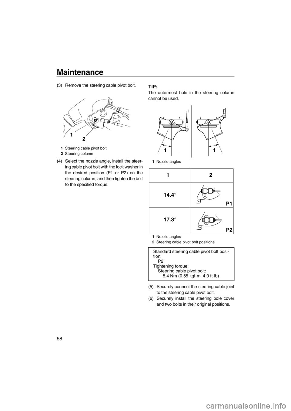 YAMAHA SUPERJET 2013  Owners Manual Maintenance
58
(3) Remove the steering cable pivot bolt.
(4) Select the nozzle angle, install the steer-ing cable pivot bolt with the lock washer in
the desired position (P1 or P2) on the
steering col