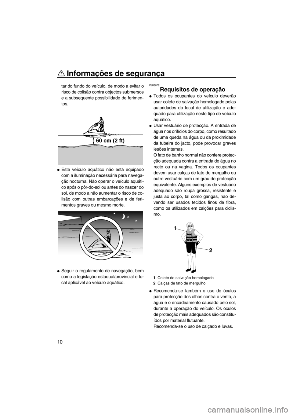 YAMAHA SUPERJET 2012  Manual de utilização (in Portuguese) Informações de segurança
10
tar do fundo do veículo, de modo a evitar o
risco de colisão contra objectos submersos
e a subsequente possibilidade de ferimen-
tos.
Este veículo aquático não est