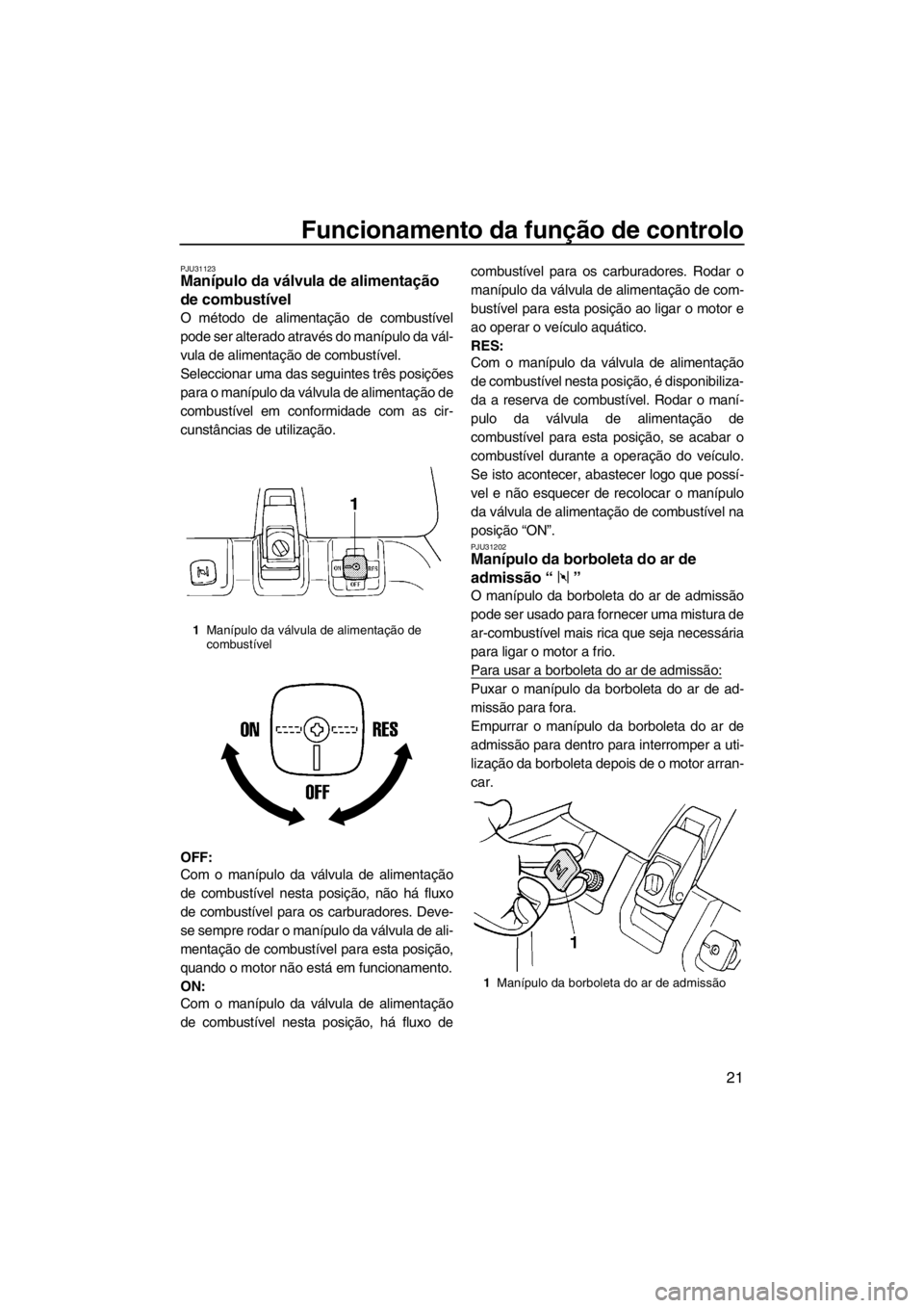 YAMAHA SUPERJET 2012  Manual de utilização (in Portuguese) Funcionamento da função de controlo
21
PJU31123Manípulo da válvula de alimentação 
de combustível 
O método de alimentação de combustível
pode ser alterado através do manípulo da vál-
vu