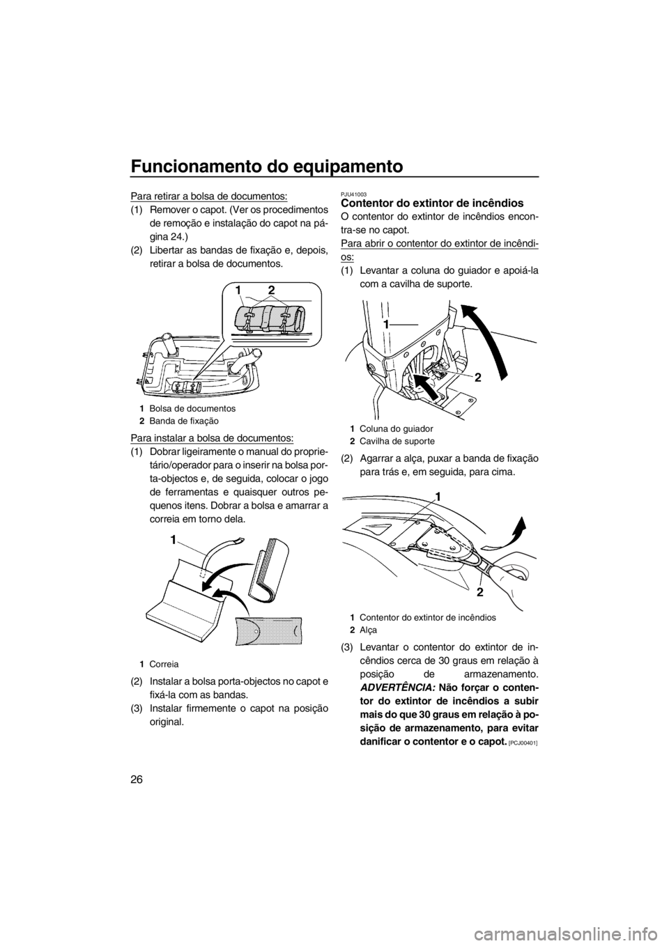 YAMAHA SUPERJET 2012  Manual de utilização (in Portuguese) Funcionamento do equipamento
26
Para retirar a bolsa de documentos:
(1) Remover o capot. (Ver os procedimentos
de remoção e instalação do capot na pá-
gina 24.)
(2) Libertar as bandas de fixaçã