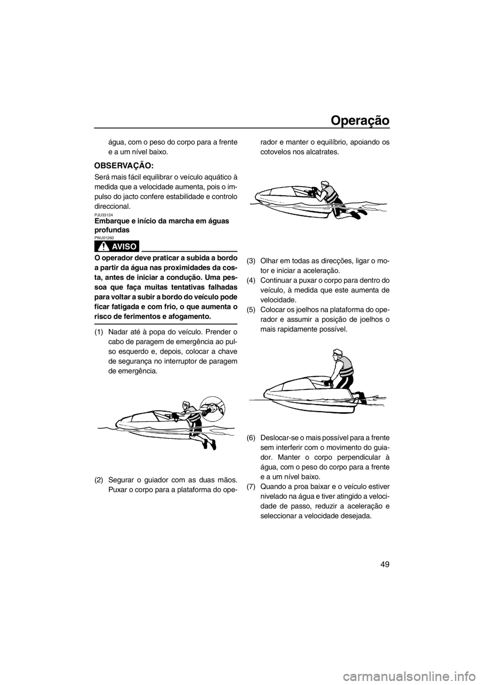 YAMAHA SUPERJET 2012  Manual de utilização (in Portuguese) Operação
49
água, com o peso do corpo para a frente
e a um nível baixo.
OBSERVAÇÃO:
Será mais fácil equilibrar o veículo aquático à
medida que a velocidade aumenta, pois o im-
pulso do jact