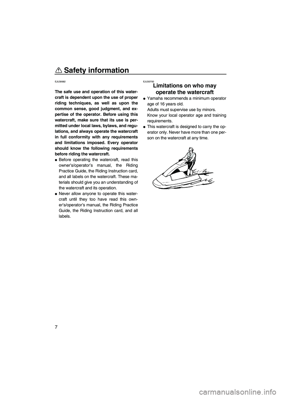 YAMAHA SUPERJET 2010  Owners Manual Safety information
7
EJU30682
The safe use and operation of this water-
craft is dependent upon the use of proper
riding techniques, as well as upon the
common sense, good judgment, and ex-
pertise of