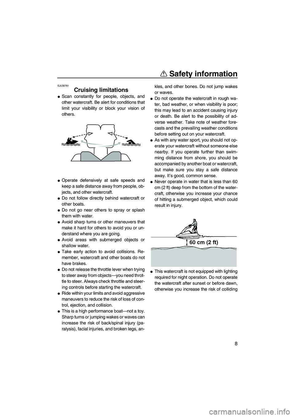 YAMAHA SUPERJET 2010  Owners Manual Safety information
8
EJU30761
Cruising limitations 
Scan constantly for people, objects, and
other watercraft. Be alert for conditions that
limit your visibility or block your vision of
others.
Oper