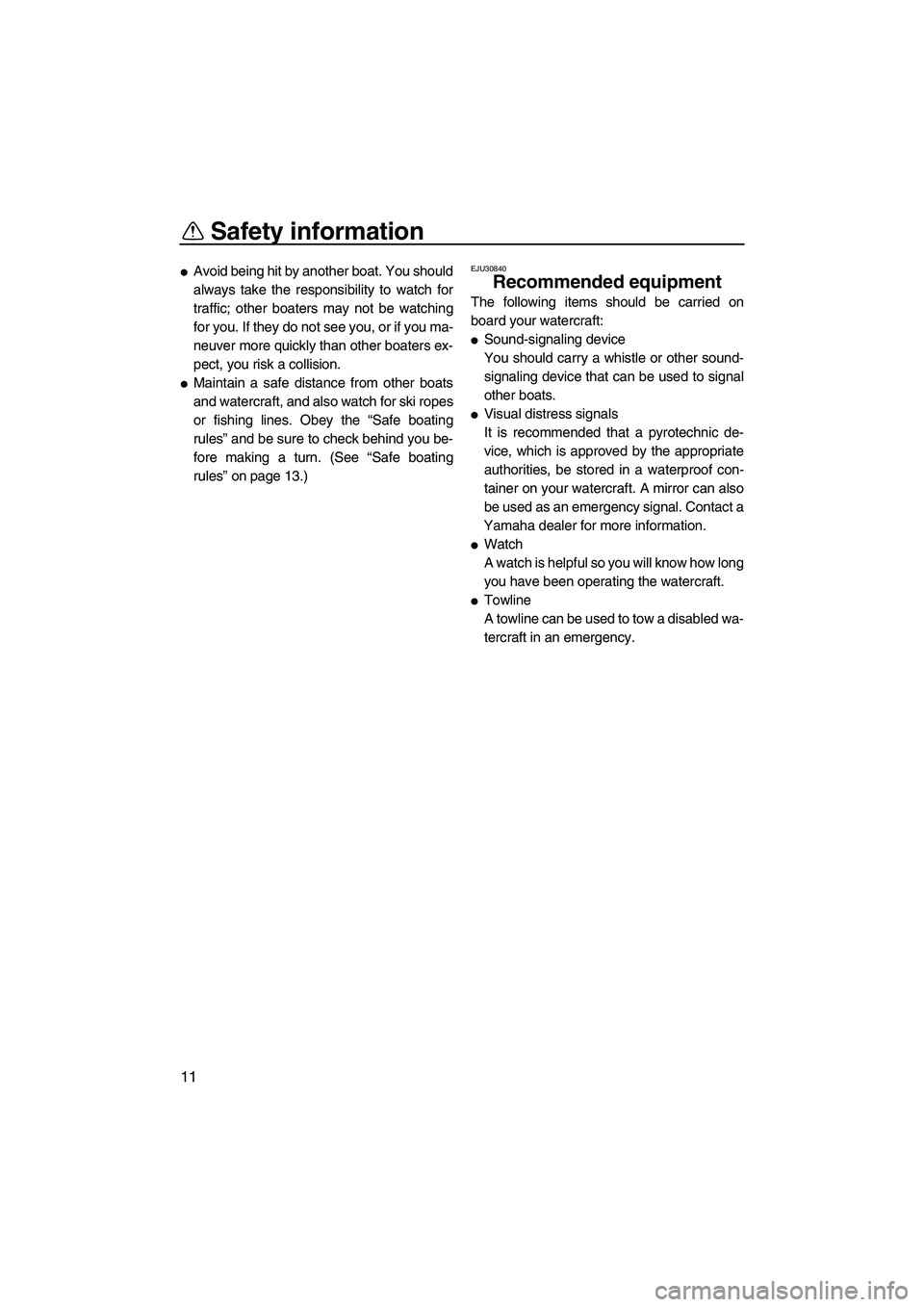 YAMAHA SUPERJET 2010  Owners Manual Safety information
11
Avoid being hit by another boat. You should
always take the responsibility to watch for
traffic; other boaters may not be watching
for you. If they do not see you, or if you ma-
