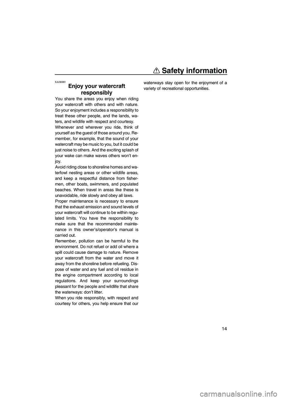 YAMAHA SUPERJET 2010  Owners Manual Safety information
14
EJU30991
Enjoy your watercraft 
responsibly 
You share the areas you enjoy when riding
your watercraft with others and with nature.
So your enjoyment includes a responsibility to