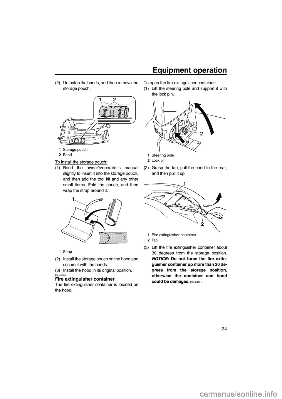 YAMAHA SUPERJET 2010  Owners Manual Equipment operation
24
(2) Unfasten the bands, and then remove the
storage pouch.
To install the storage pouch:
(1) Bend the owner’s/operator’s manual
slightly to insert it into the storage pouch,