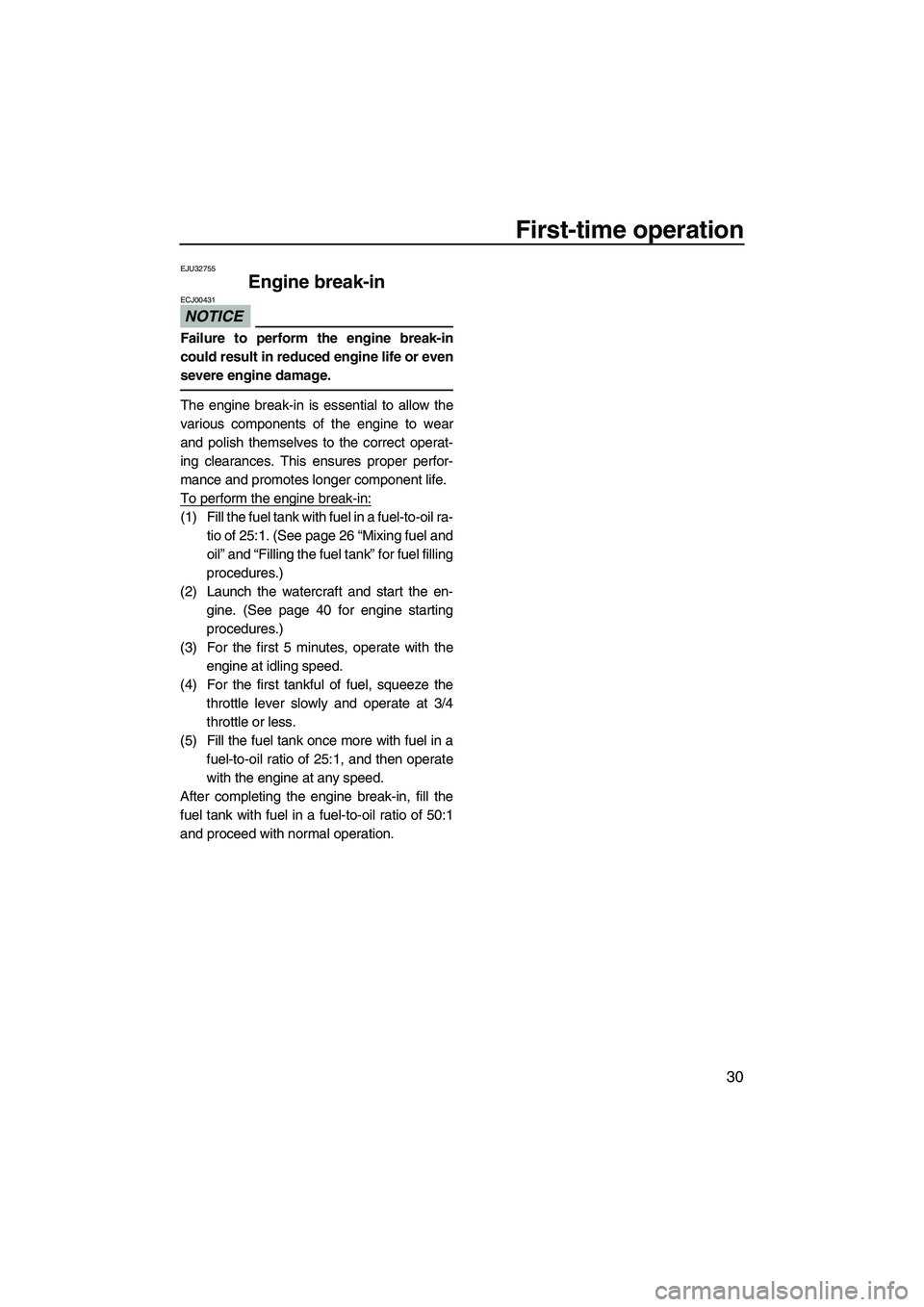 YAMAHA SUPERJET 2010  Owners Manual First-time operation
30
EJU32755
Engine break-in 
NOTICE
ECJ00431
Failure to perform the engine break-in
could result in reduced engine life or even
severe engine damage.
The engine break-in is essent