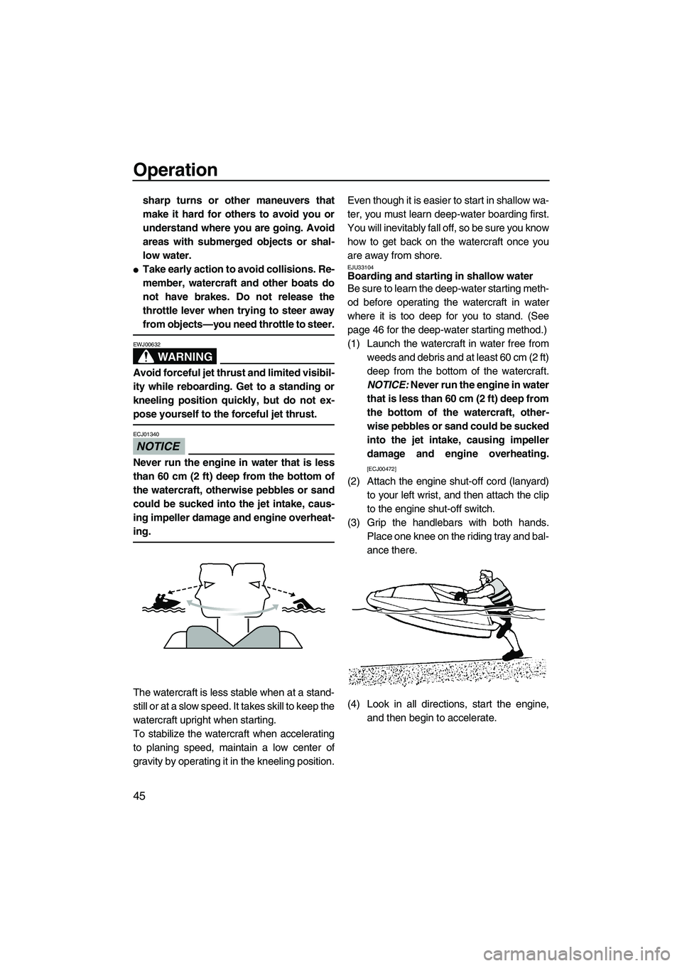 YAMAHA SUPERJET 2010  Owners Manual Operation
45
sharp turns or other maneuvers that
make it hard for others to avoid you or
understand where you are going. Avoid
areas with submerged objects or shal-
low water.
Take early action to av