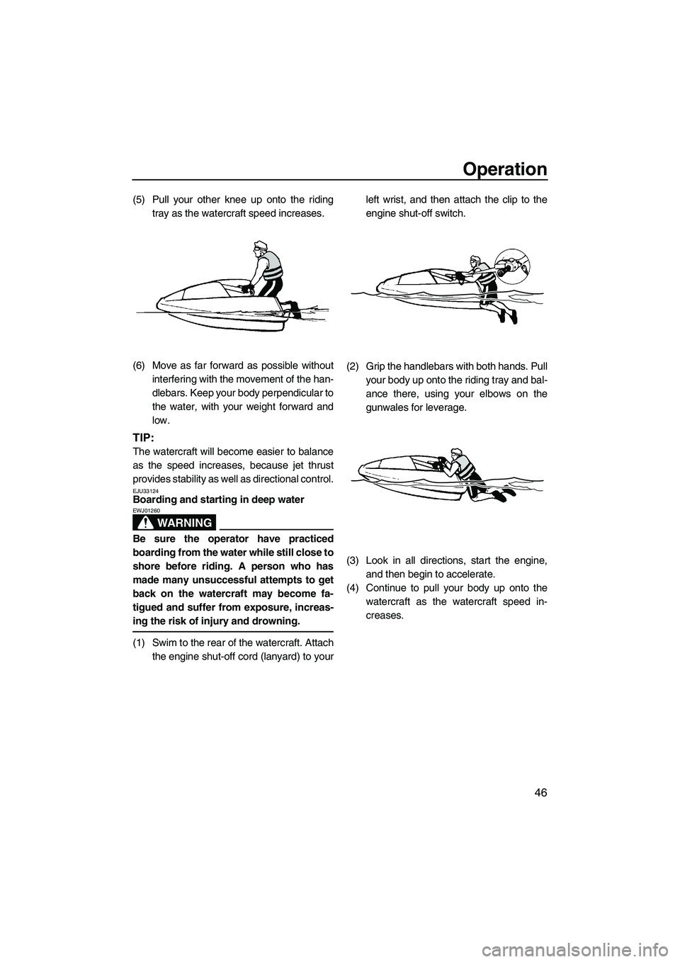 YAMAHA SUPERJET 2010  Owners Manual Operation
46
(5) Pull your other knee up onto the riding
tray as the watercraft speed increases.
(6) Move as far forward as possible without
interfering with the movement of the han-
dlebars. Keep you