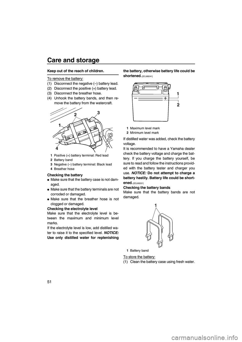 YAMAHA SUPERJET 2010  Owners Manual Care and storage
51
Keep out of the reach of children.
To remove the battery:
(1) Disconnect the negative (–) battery lead.
(2) Disconnect the positive (+) battery lead.
(3) Disconnect the breather 