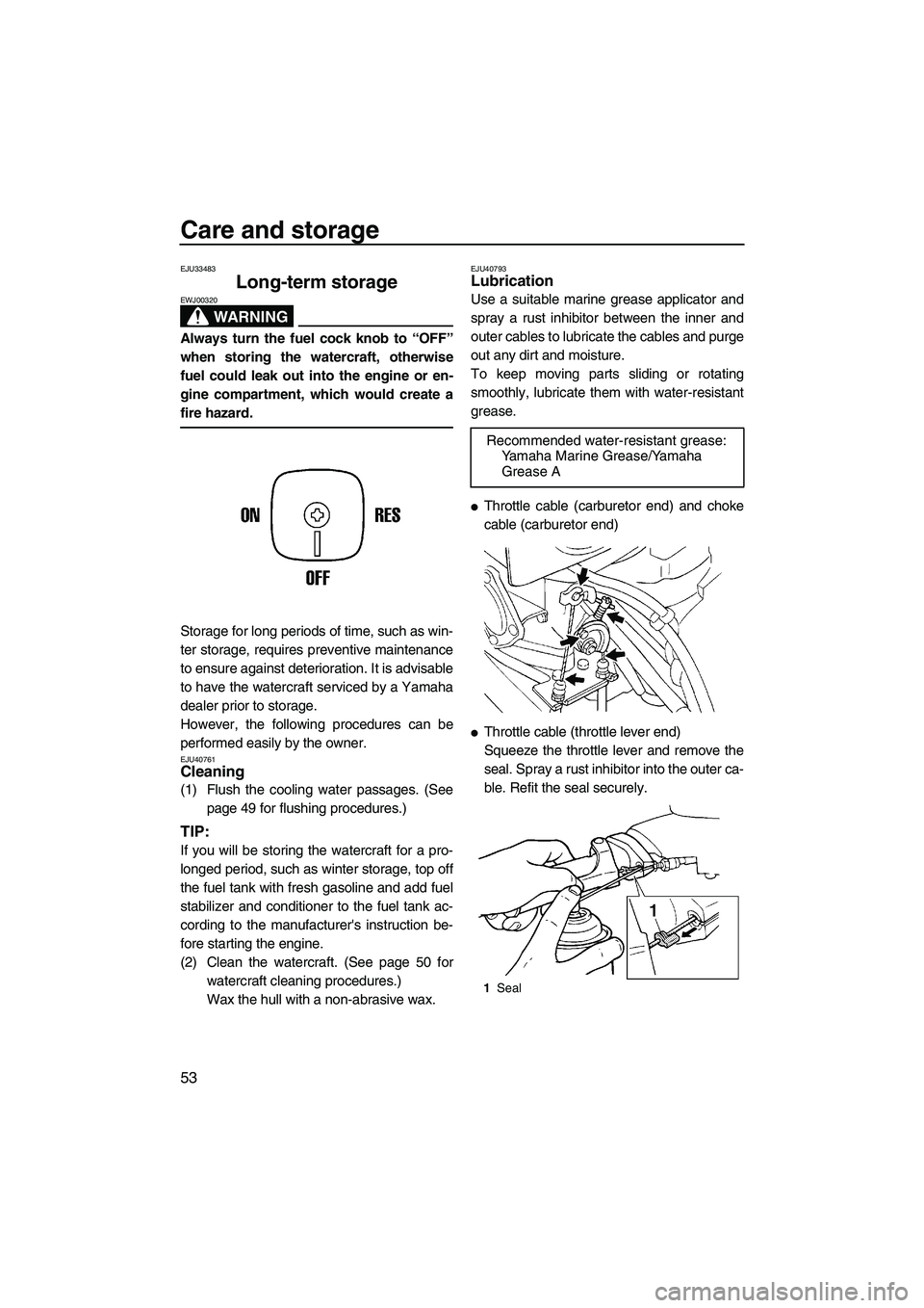YAMAHA SUPERJET 2010  Owners Manual Care and storage
53
EJU33483
Long-term storage 
WARNING
EWJ00320
Always turn the fuel cock knob to “OFF”
when storing the watercraft, otherwise
fuel could leak out into the engine or en-
gine comp