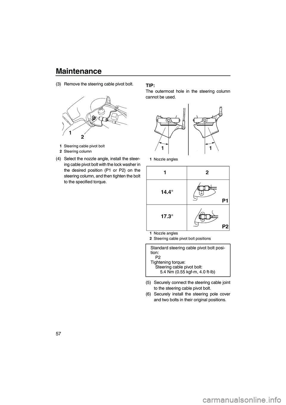 YAMAHA SUPERJET 2010  Owners Manual Maintenance
57
(3) Remove the steering cable pivot bolt.
(4) Select the nozzle angle, install the steer-
ing cable pivot bolt with the lock washer in
the desired position (P1 or P2) on the
steering co