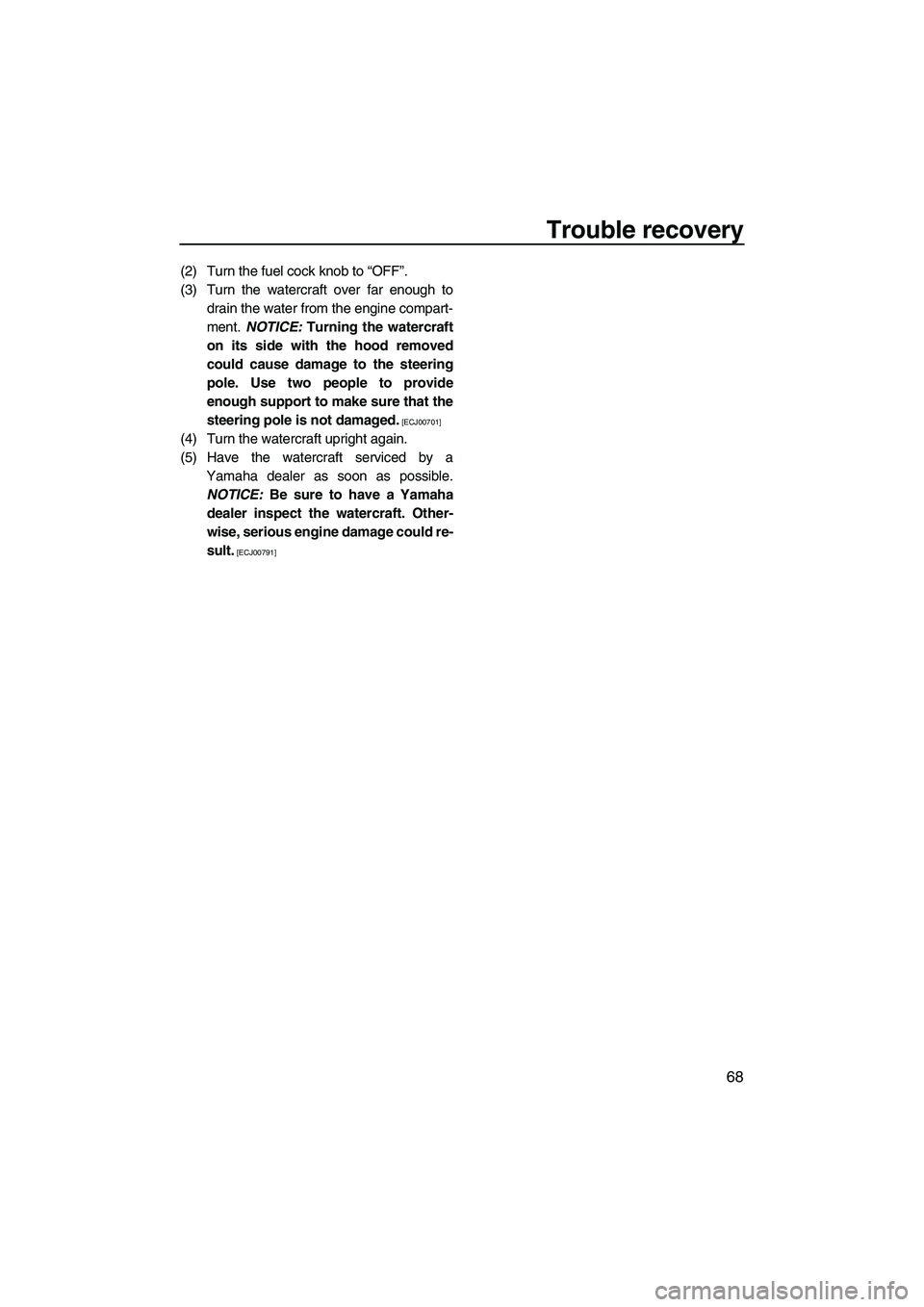YAMAHA SUPERJET 2010  Owners Manual Trouble recovery
68
(2) Turn the fuel cock knob to “OFF”.
(3) Turn the watercraft over far enough to
drain the water from the engine compart-
ment. NOTICE: Turning the watercraft
on its side with 