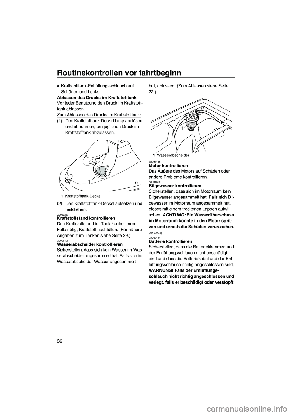 YAMAHA SUPERJET 2010 Betriebsanleitungen (in German) Routinekontrollen vor fahrtbeginn
36
Kraftstofftank-Entlüftungsschlauch auf
Schäden und Lecks
Ablassen des Drucks im Kraftstofftank
Vor jeder Benutzung den Druck im Kraftstoff-
tank ablassen.
Zum YAMAHA SUPERJET 2010 Betriebsanleitungen (in German) Routinekontrollen vor fahrtbeginn
36
Kraftstofftank-Entlüftungsschlauch auf
Schäden und Lecks
Ablassen des Drucks im Kraftstofftank
Vor jeder Benutzung den Druck im Kraftstoff-
tank ablassen.
Zum