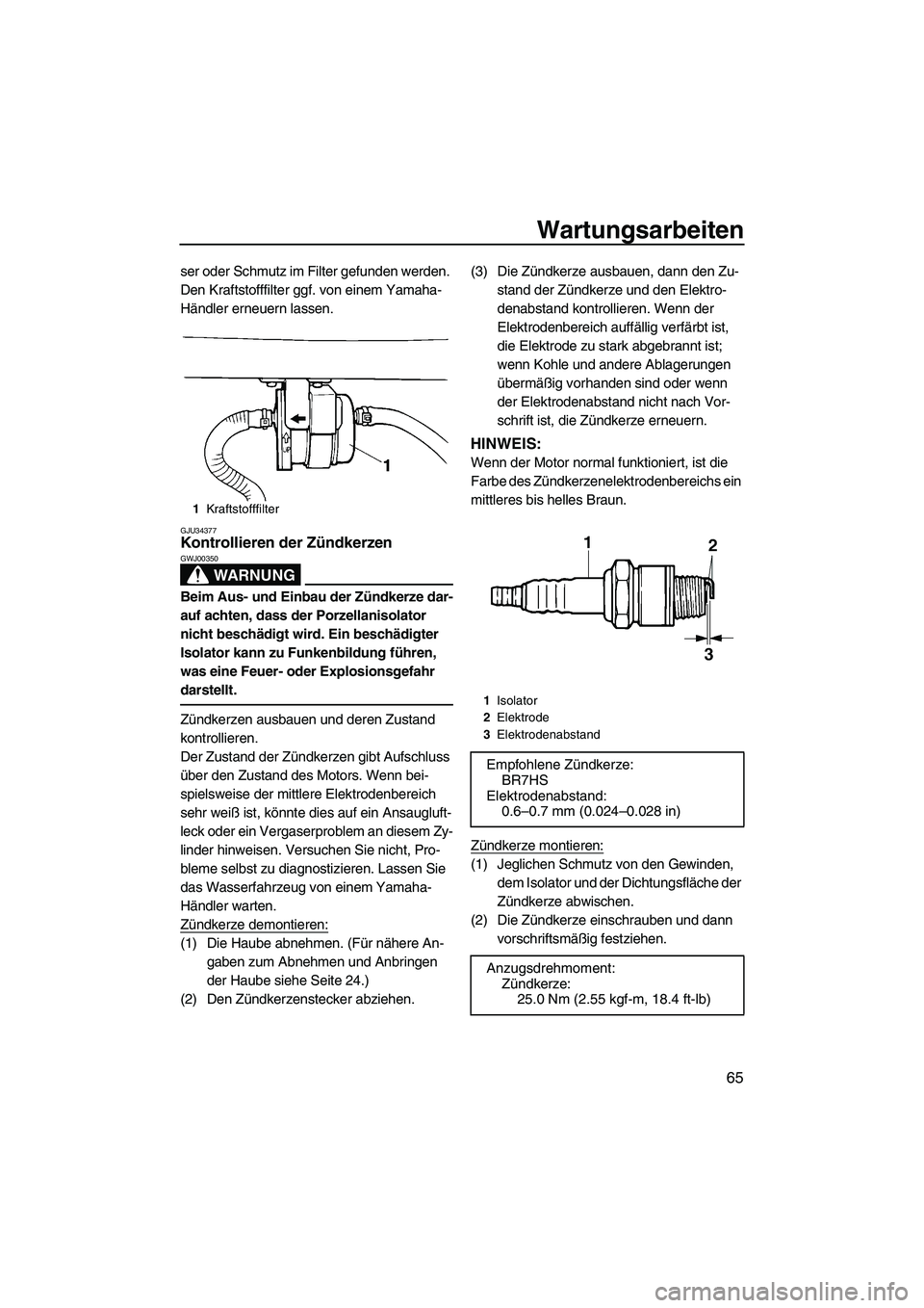 YAMAHA SUPERJET 2010  Betriebsanleitungen (in German) Wartungsarbeiten
65
ser oder Schmutz im Filter gefunden werden. 
Den Kraftstofffilter ggf. von einem Yamaha-
Händler erneuern lassen.
GJU34377Kontrollieren der Zündkerzen 
WARNUNG
GWJ00350
Beim Aus-