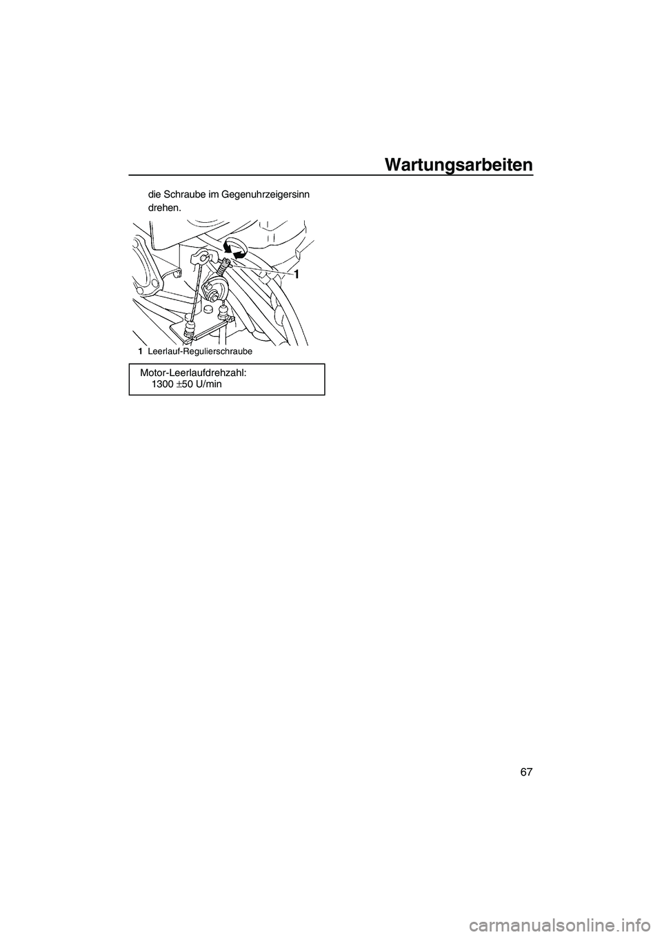YAMAHA SUPERJET 2010  Betriebsanleitungen (in German) Wartungsarbeiten
67
die Schraube im Gegenuhrzeigersinn 
drehen.
1Leerlauf-Regulierschraube
Motor-Leerlaufdrehzahl:
1300 ±50 U/min
UF2F72G0.book  Page 67  Friday, May 29, 2009  9:18 AM 