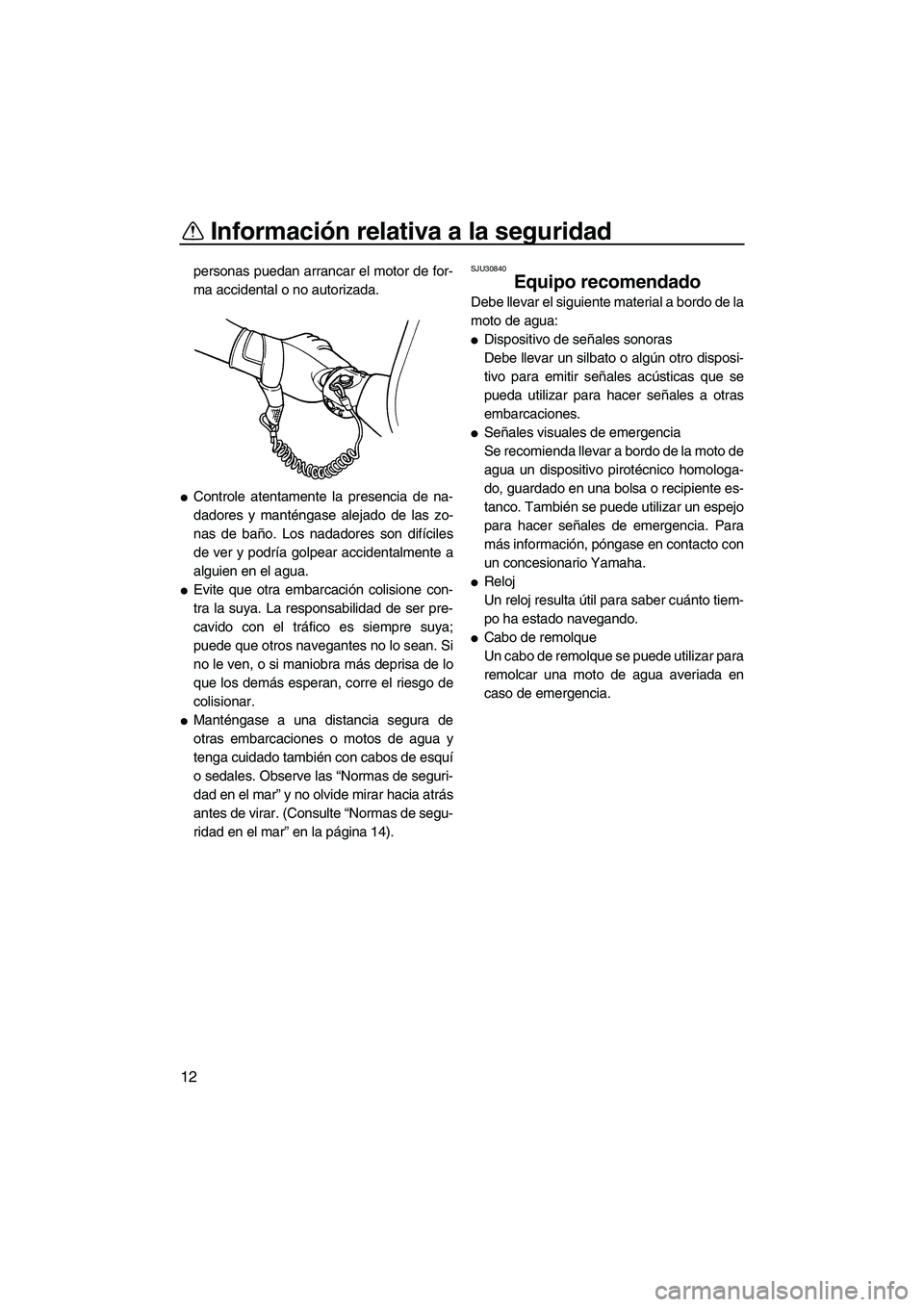 YAMAHA SUPERJET 2010 Manuale de Empleo (in Spanish) Información relativa a la seguridad
12
personas puedan arrancar el motor de for-
ma accidental o no autorizada.
Controle atentamente la presencia de na-
dadores y manténgase alejado de las zo-
nas YAMAHA SUPERJET 2010 Manuale de Empleo (in Spanish) Información relativa a la seguridad
12
personas puedan arrancar el motor de for-
ma accidental o no autorizada.
Controle atentamente la presencia de na-
dadores y manténgase alejado de las zo-
nas
