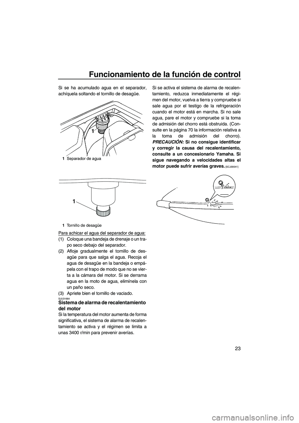 YAMAHA SUPERJET 2010 Manuale de Empleo (in Spanish) Funcionamiento de la función de control
23
Si se ha acumulado agua en el separador,
achíquela soltando el tornillo de desagüe.
Para achicar el agua del separador de agua:
(1) Coloque una bandeja de YAMAHA SUPERJET 2010 Manuale de Empleo (in Spanish) Funcionamiento de la función de control
23
Si se ha acumulado agua en el separador,
achíquela soltando el tornillo de desagüe.
Para achicar el agua del separador de agua:
(1) Coloque una bandeja de