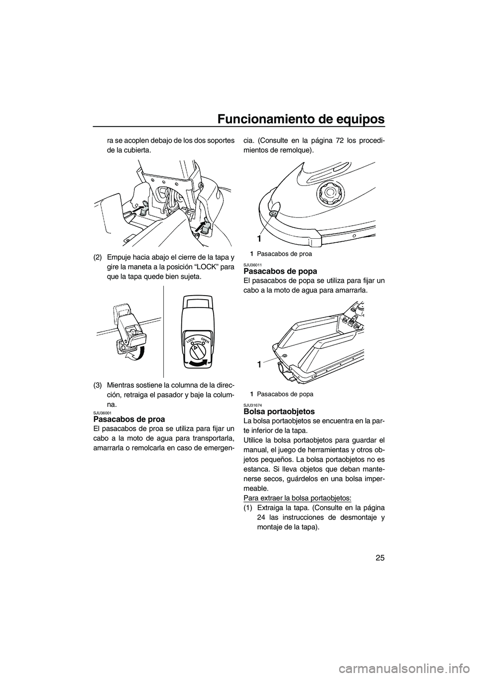 YAMAHA SUPERJET 2010 Manuale de Empleo (in Spanish) Funcionamiento de equipos
25
ra se acoplen debajo de los dos soportes
de la cubierta.
(2) Empuje hacia abajo el cierre de la tapa y
gire la maneta a la posición “LOCK” para
que la tapa quede bien YAMAHA SUPERJET 2010 Manuale de Empleo (in Spanish) Funcionamiento de equipos
25
ra se acoplen debajo de los dos soportes
de la cubierta.
(2) Empuje hacia abajo el cierre de la tapa y
gire la maneta a la posición “LOCK” para
que la tapa quede bien