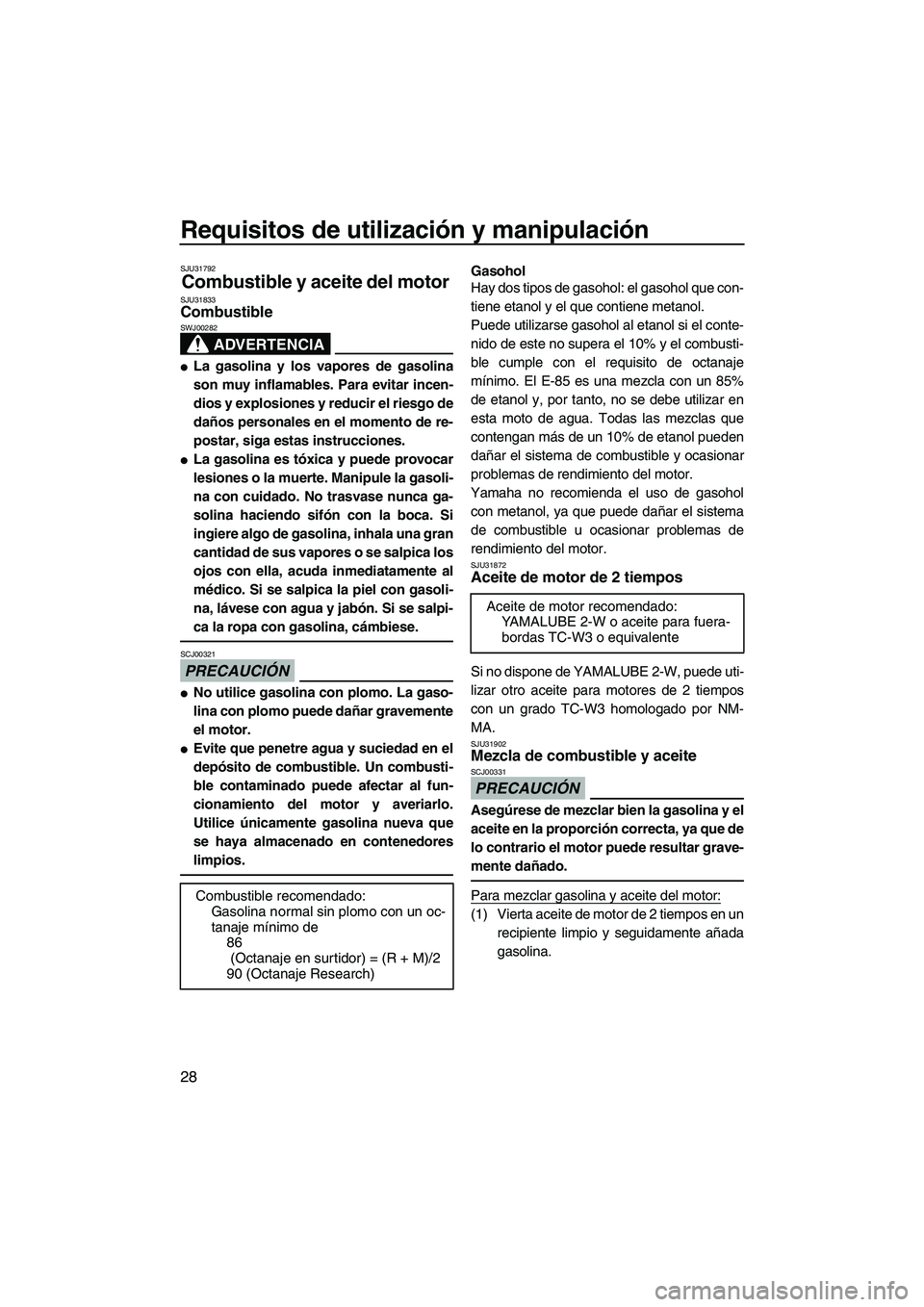 YAMAHA SUPERJET 2010 Manuale de Empleo (in Spanish) Requisitos de utilización y manipulación
28
SJU31792
Combustible y aceite del motor SJU31833Combustible
ADVERTENCIA
SWJ00282
La gasolina y los vapores de gasolina
son muy inflamables. Para evitar YAMAHA SUPERJET 2010 Manuale de Empleo (in Spanish) Requisitos de utilización y manipulación
28
SJU31792
Combustible y aceite del motor SJU31833Combustible
ADVERTENCIA
SWJ00282
La gasolina y los vapores de gasolina
son muy inflamables. Para evitar