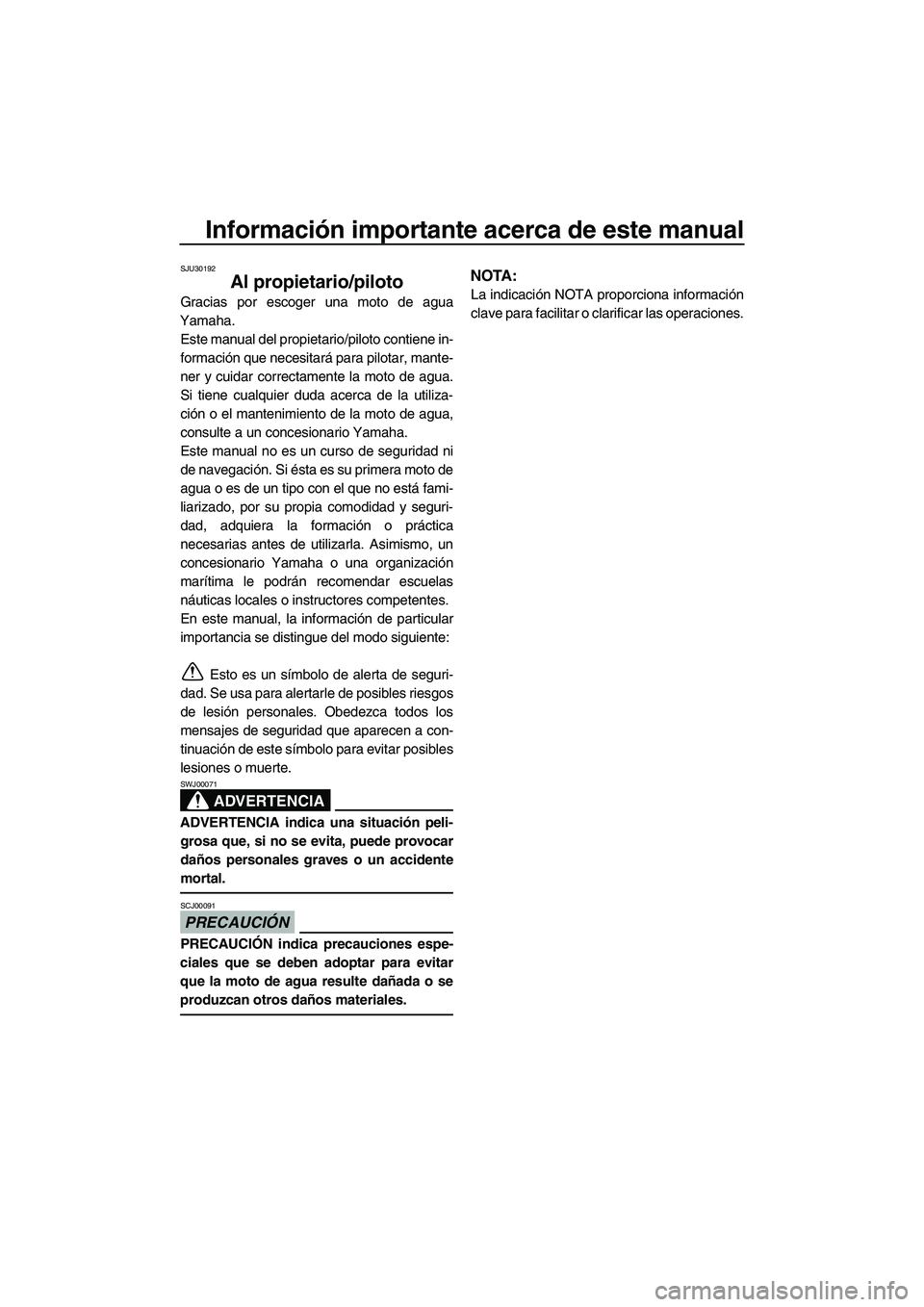 YAMAHA SUPERJET 2010  Manuale de Empleo (in Spanish) Información importante acerca de este manual
SJU30192
Al propietario/piloto
Gracias por escoger una moto de agua
Yamaha.
Este manual del propietario/piloto contiene in-
formación que necesitará par