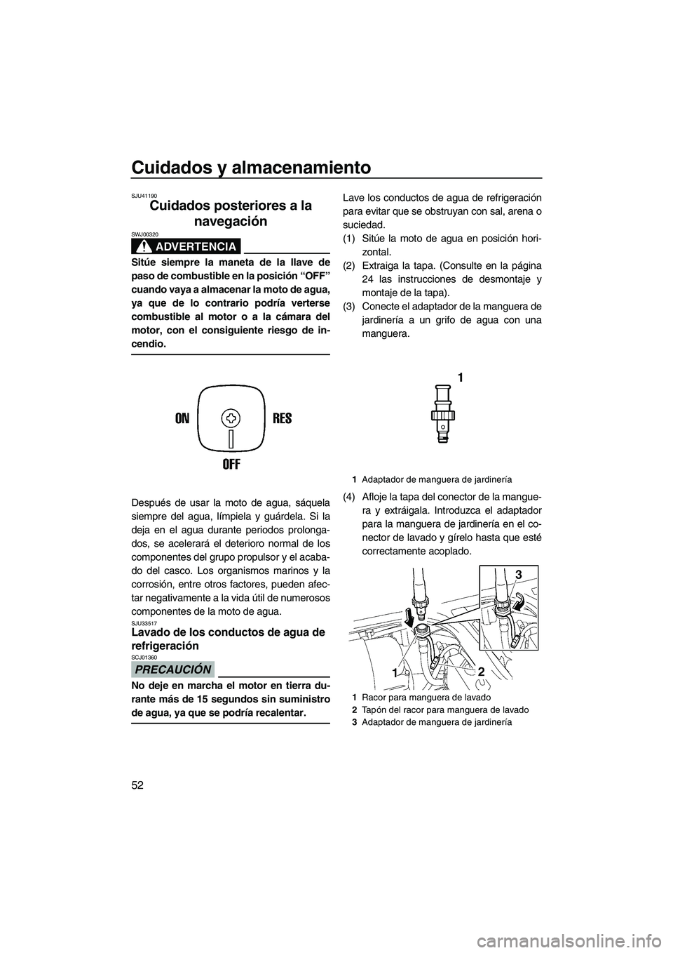 YAMAHA SUPERJET 2010 Manuale de Empleo (in Spanish) Cuidados y almacenamiento
52
SJU41190
Cuidados posteriores a la
navegación
ADVERTENCIA
SWJ00320
Sitúe siempre la maneta de la llave de
paso de combustible en la posición “OFF”
cuando vaya a a YAMAHA SUPERJET 2010 Manuale de Empleo (in Spanish) Cuidados y almacenamiento
52
SJU41190
Cuidados posteriores a la
navegación
ADVERTENCIA
SWJ00320
Sitúe siempre la maneta de la llave de
paso de combustible en la posición “OFF”
cuando vaya a a