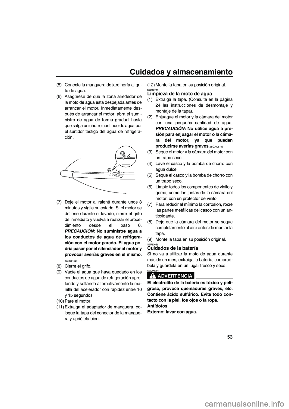 YAMAHA SUPERJET 2010 Manuale de Empleo (in Spanish) Cuidados y almacenamiento
53
(5) Conecte la manguera de jardinería al gri-
fo de agua.
(6) Asegúrese de que la zona alrededor de
la moto de agua está despejada antes de
arrancar el motor. Inmediata YAMAHA SUPERJET 2010 Manuale de Empleo (in Spanish) Cuidados y almacenamiento
53
(5) Conecte la manguera de jardinería al gri-
fo de agua.
(6) Asegúrese de que la zona alrededor de
la moto de agua está despejada antes de
arrancar el motor. Inmediata