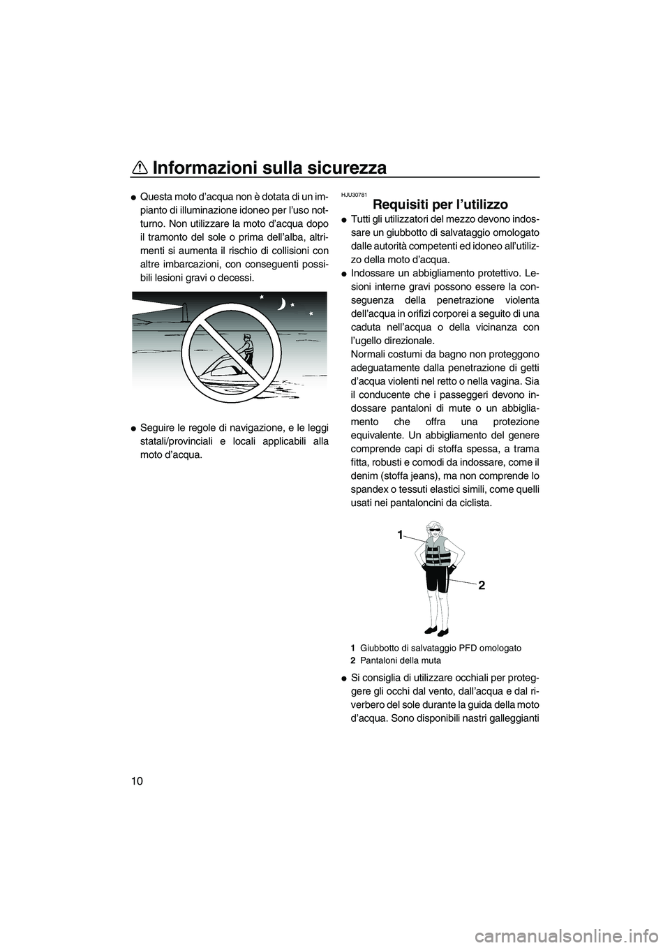 YAMAHA SUPERJET 2010  Manuale duso (in Italian) Informazioni sulla sicurezza
10
Questa moto d’acqua non è dotata di un im-
pianto di illuminazione idoneo per l’uso not-
turno. Non utilizzare la moto d’acqua dopo
il tramonto del sole o prima