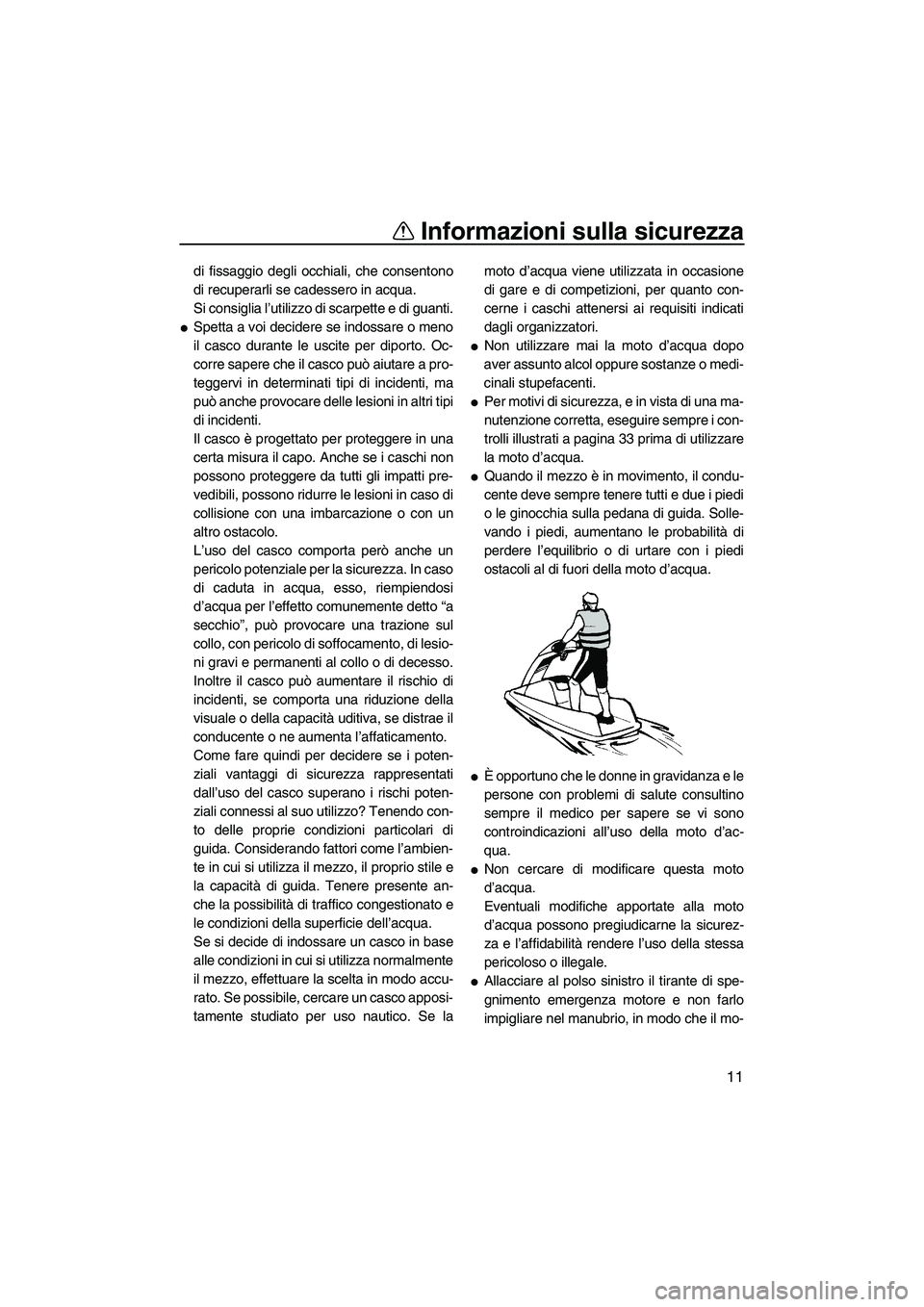 YAMAHA SUPERJET 2010  Manuale duso (in Italian) Informazioni sulla sicurezza
11
di fissaggio degli occhiali, che consentono
di recuperarli se cadessero in acqua.
Si consiglia l’utilizzo di scarpette e di guanti.
Spetta a voi decidere se indossar
