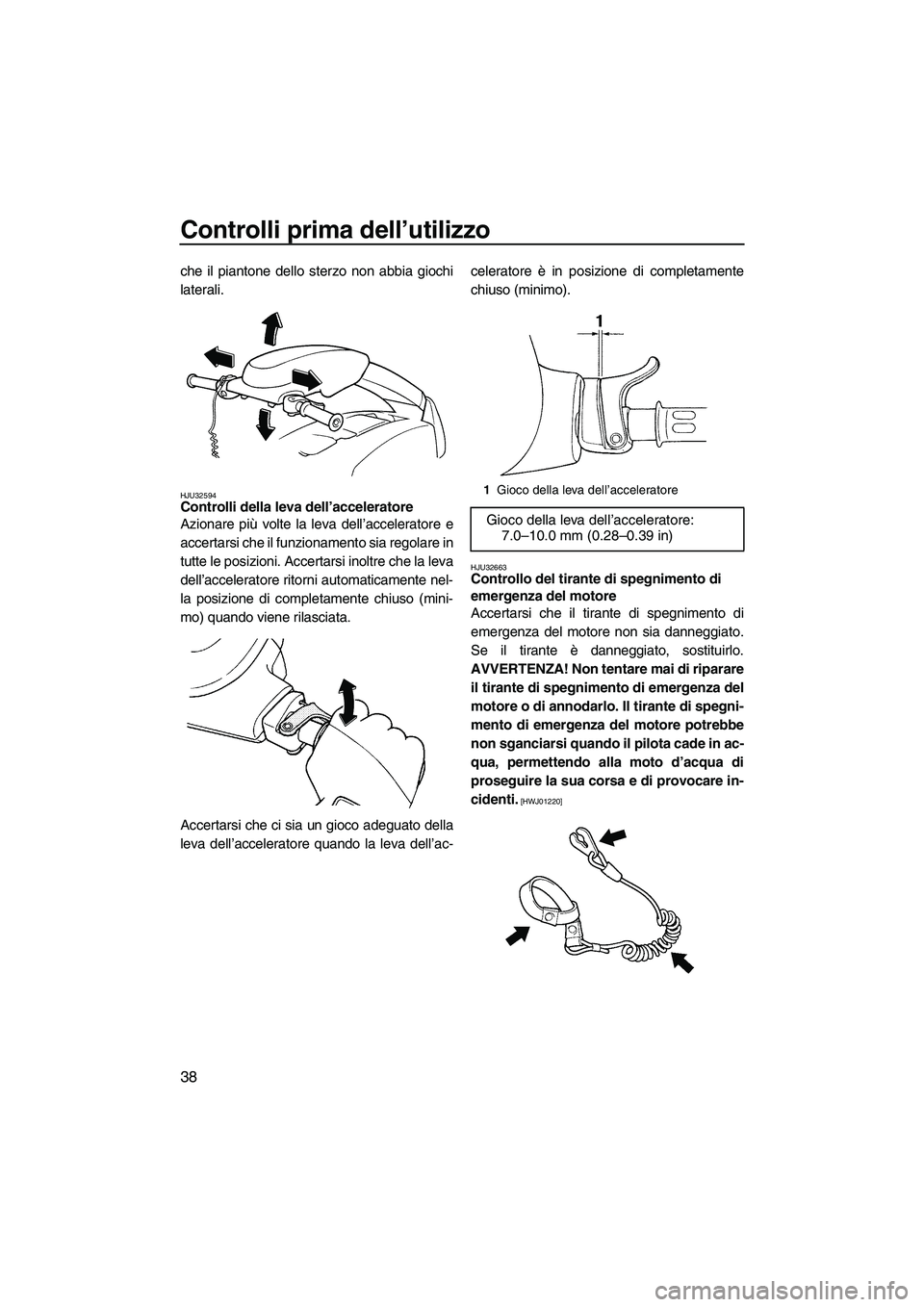 YAMAHA SUPERJET 2010  Manuale duso (in Italian) Controlli prima dell’utilizzo
38
che il piantone dello sterzo non abbia giochi
laterali.
HJU32594Controlli della leva dell’acceleratore 
Azionare più volte la leva dell’acceleratore e
accertars