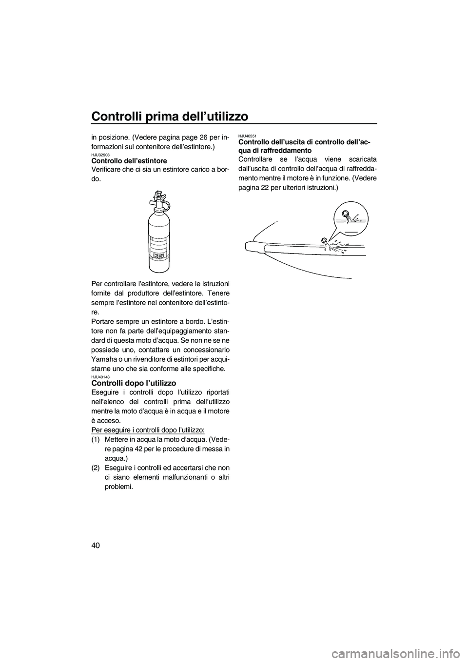 YAMAHA SUPERJET 2010  Manuale duso (in Italian) Controlli prima dell’utilizzo
40
in posizione. (Vedere pagina page 26 per in-
formazioni sul contenitore dell’estintore.)
HJU32503Controllo dell’estintore 
Verificare che ci sia un estintore car