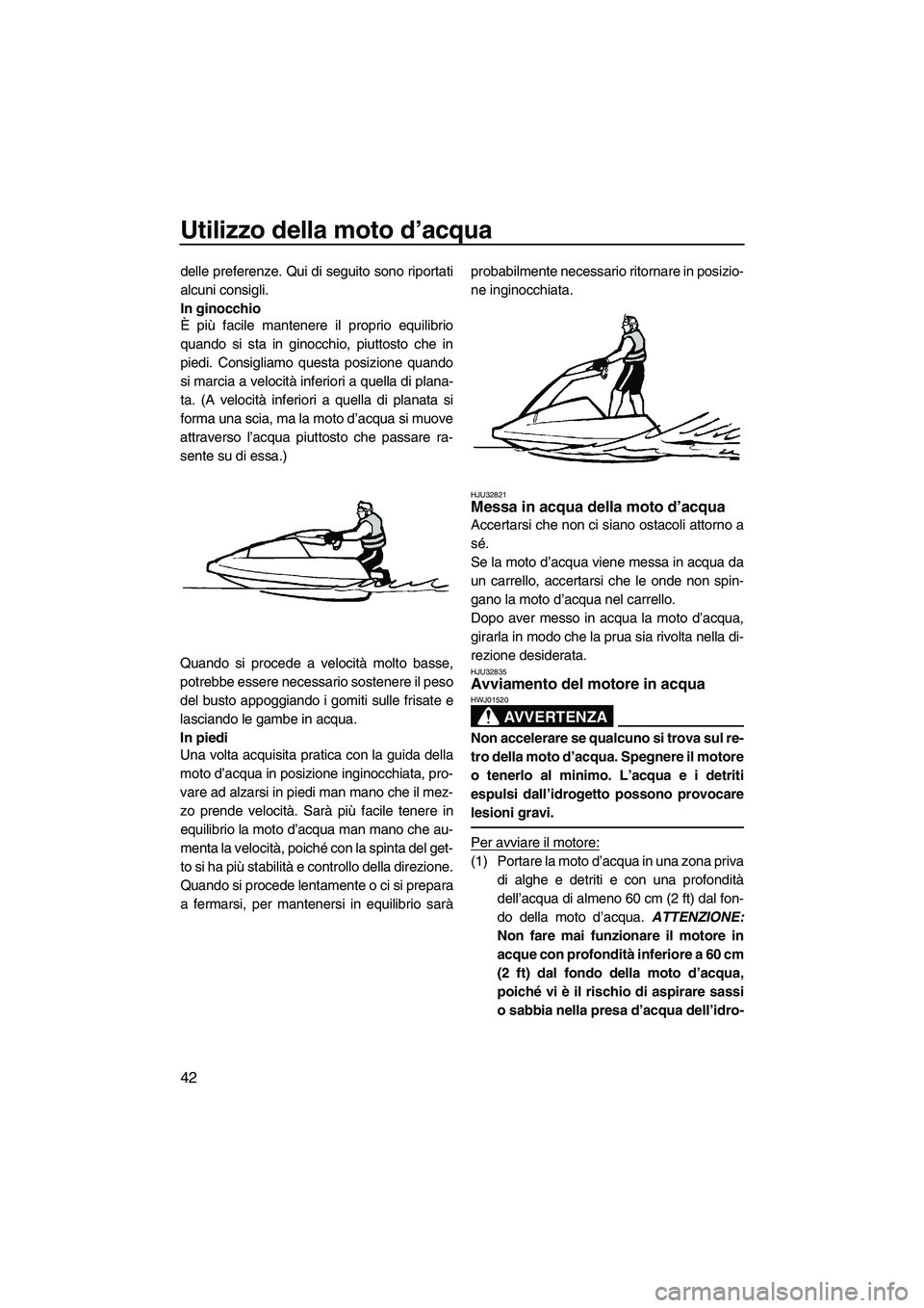 YAMAHA SUPERJET 2010  Manuale duso (in Italian) Utilizzo della moto d’acqua
42
delle preferenze. Qui di seguito sono riportati
alcuni consigli.
In ginocchio
È più facile mantenere il proprio equilibrio
quando si sta in ginocchio, piuttosto che 