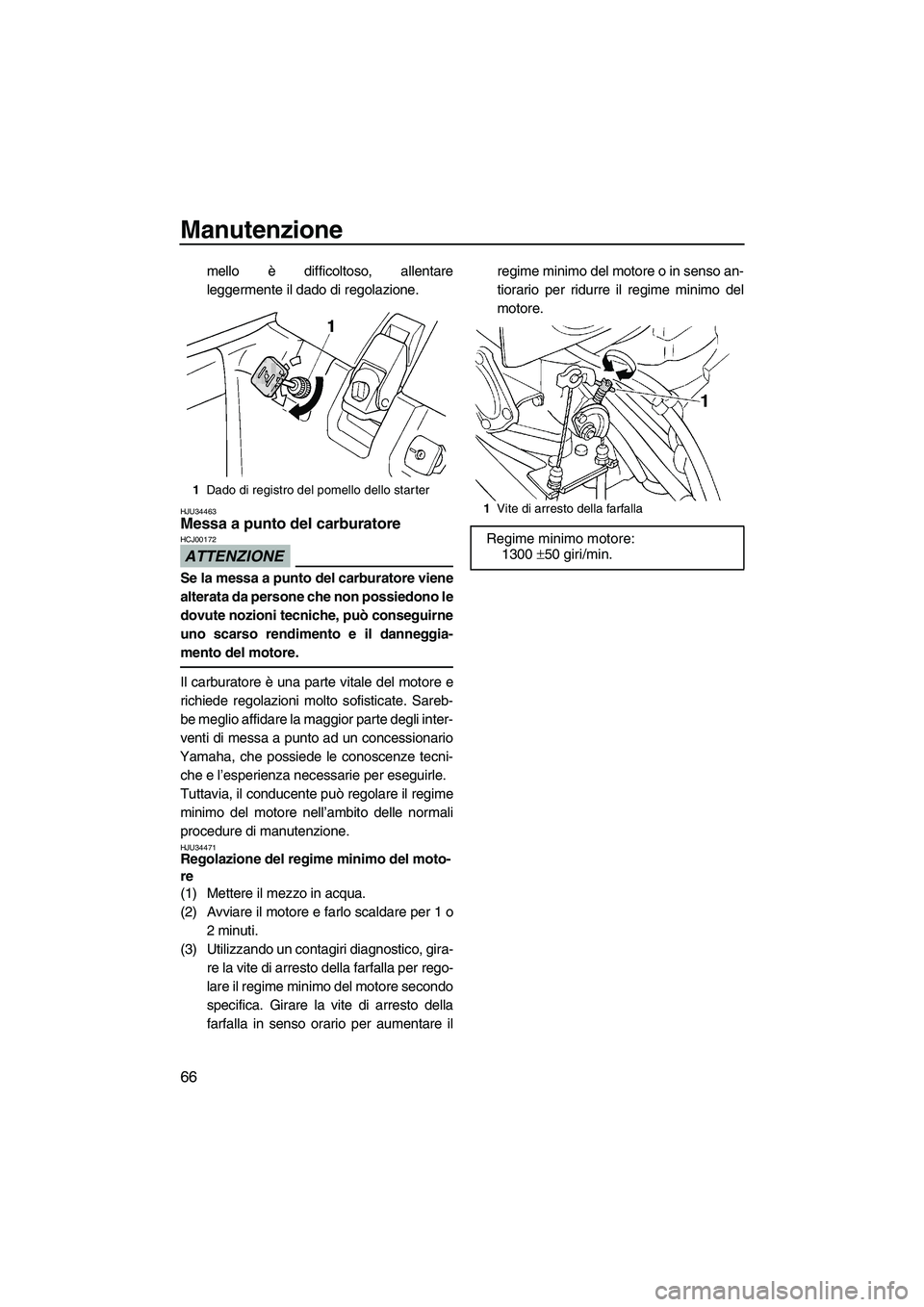YAMAHA SUPERJET 2010  Manuale duso (in Italian) Manutenzione
66
mello è difficoltoso, allentare
leggermente il dado di regolazione.
HJU34463Messa a punto del carburatore 
ATTENZIONE
HCJ00172
Se la messa a punto del carburatore viene
alterata da pe