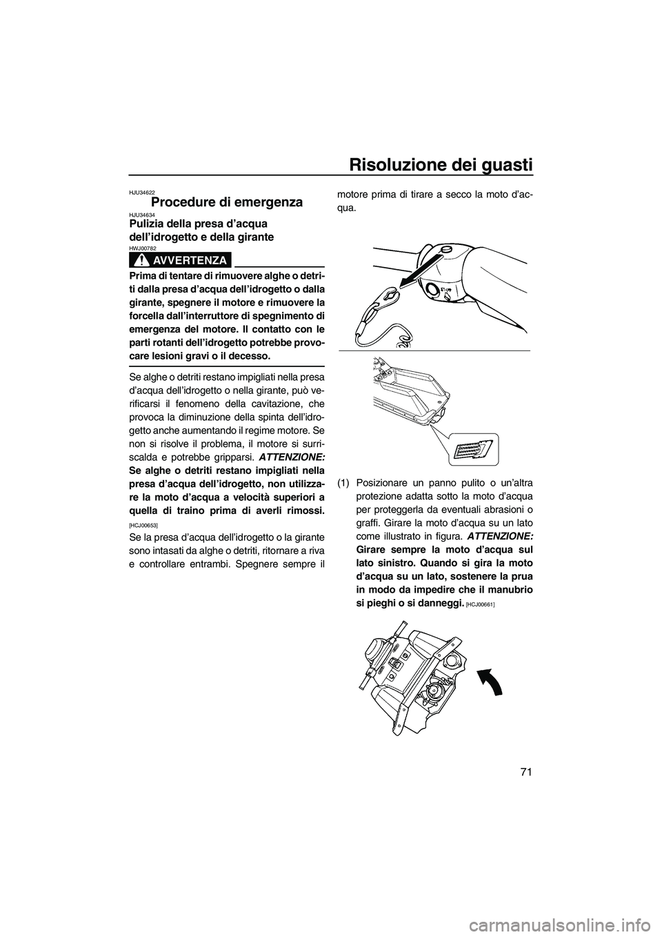YAMAHA SUPERJET 2010  Manuale duso (in Italian) Risoluzione dei guasti
71
HJU34622
Procedure di emergenza HJU34634Pulizia della presa d’acqua 
dell’idrogetto e della girante 
AVVERTENZA
HWJ00782
Prima di tentare di rimuovere alghe o detri-
ti d