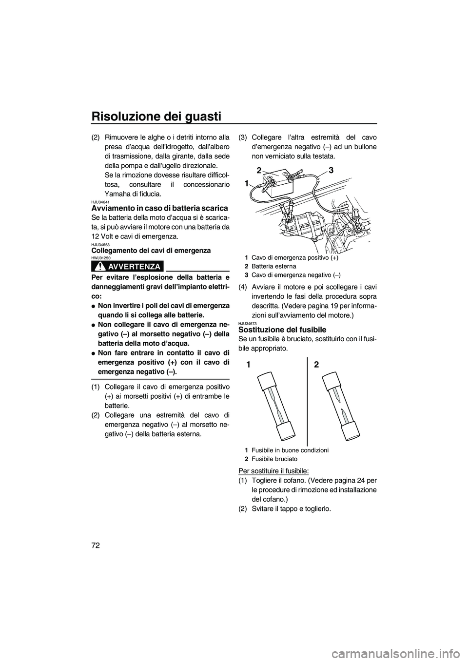 YAMAHA SUPERJET 2010  Manuale duso (in Italian) Risoluzione dei guasti
72
(2) Rimuovere le alghe o i detriti intorno alla
presa d’acqua dell’idrogetto, dall’albero
di trasmissione, dalla girante, dalla sede
della pompa e dall’ugello direzio