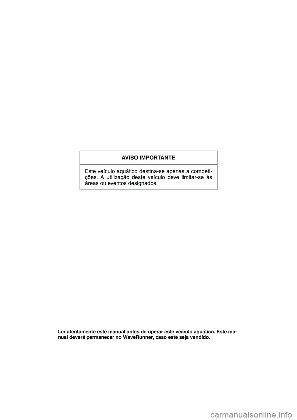 YAMAHA SUPERJET 2010  Manual de utilização (in Portuguese) AVISO IMPORTANTE
Este veículo aquático destina-se apenas a competi-
ções. A utilização deste veículo deve limitar-se às
áreas ou eventos designados.
Ler atentamente este manual antes de opera