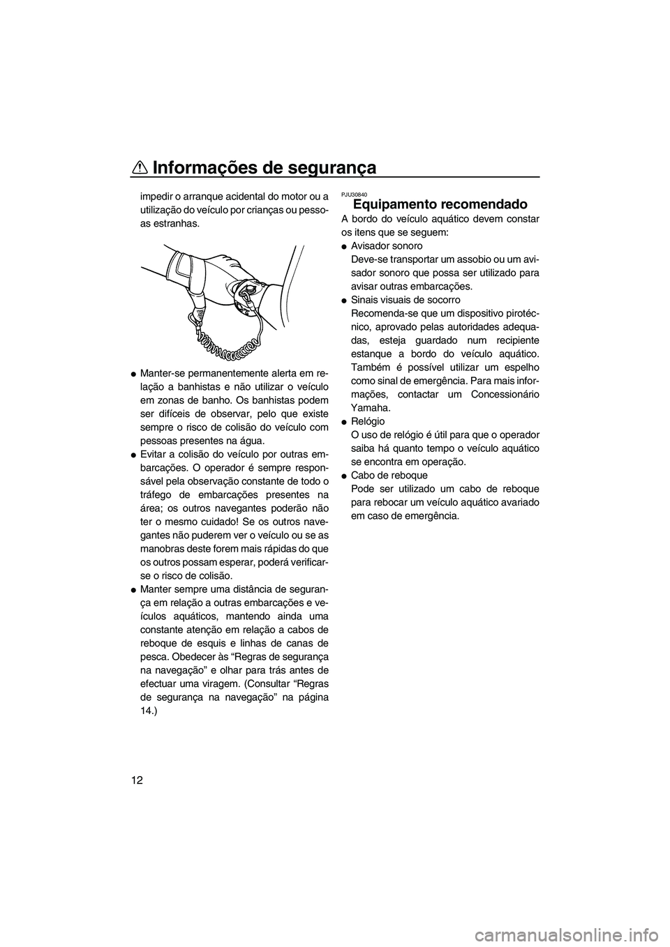 YAMAHA SUPERJET 2010  Manual de utilização (in Portuguese) Informações de segurança
12
impedir o arranque acidental do motor ou a
utilização do veículo por crianças ou pesso-
as estranhas.
Manter-se permanentemente alerta em re-
lação a banhistas e 