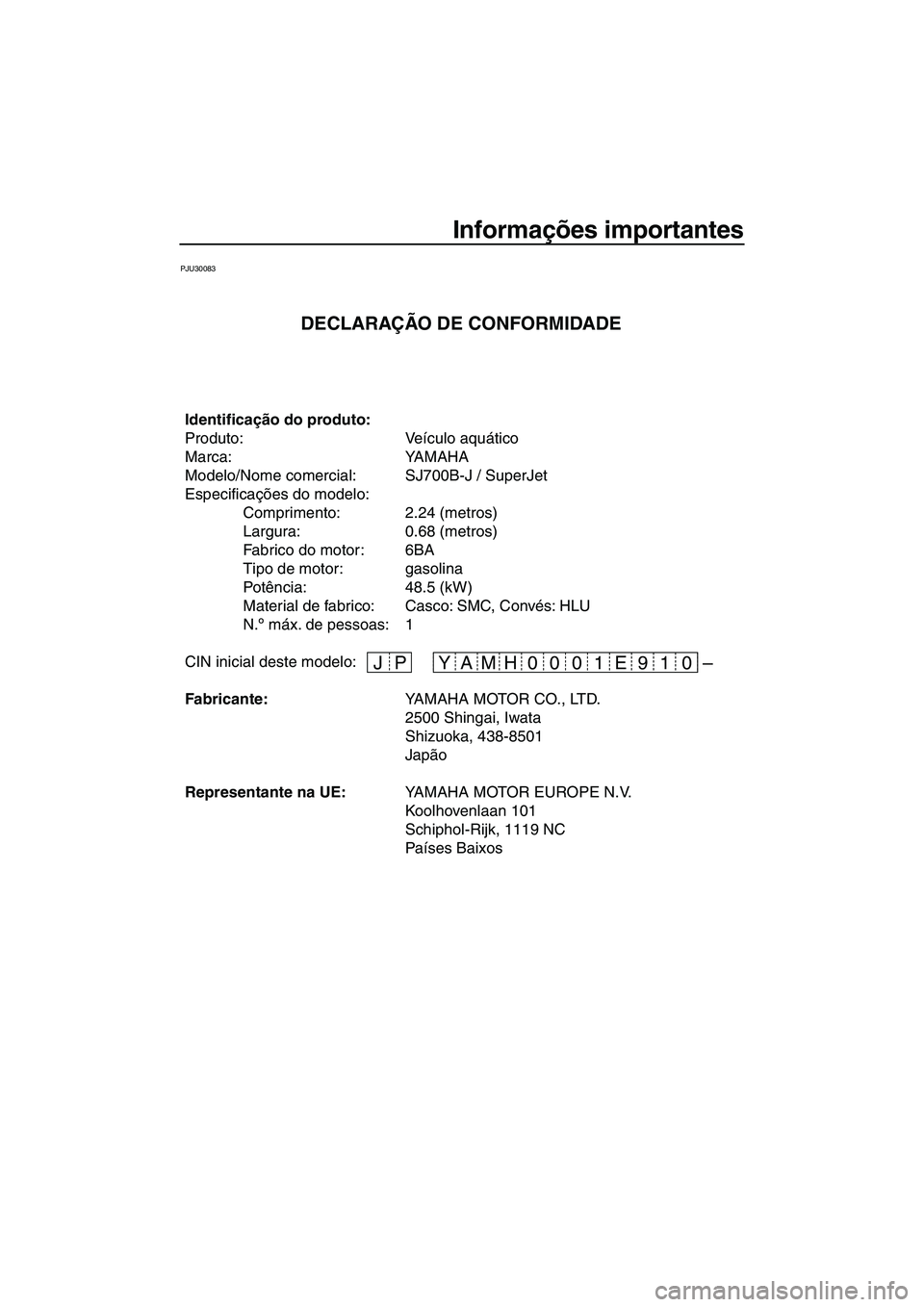 YAMAHA SUPERJET 2010  Manual de utilização (in Portuguese) Informações importantes
PJU30083
JP 19 E 01 0 00 H YAM –
Identificação do produto:
Produto: Veículo aquático
Marca: YAMAHA
Modelo/Nome comercial: SJ700B-J / SuperJet
Especificações do modelo