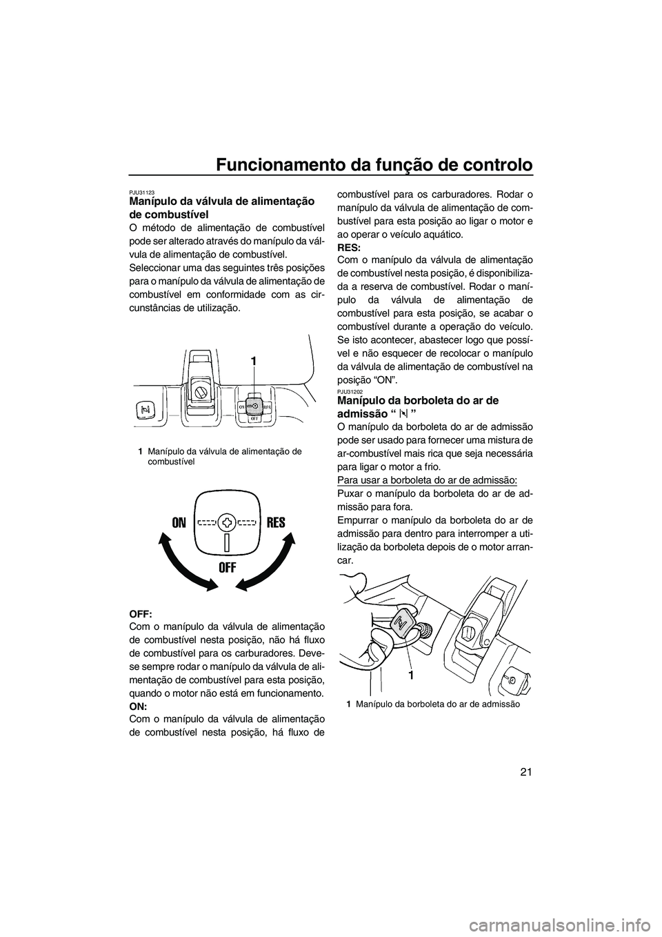 YAMAHA SUPERJET 2010  Manual de utilização (in Portuguese) Funcionamento da função de controlo
21
PJU31123Manípulo da válvula de alimentação 
de combustível 
O método de alimentação de combustível
pode ser alterado através do manípulo da vál-
vu