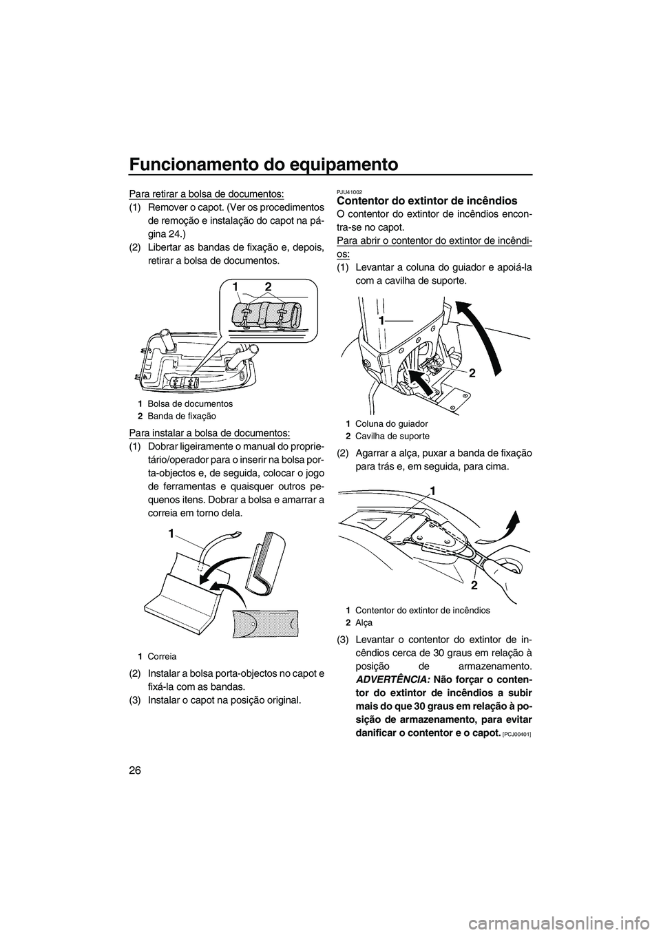YAMAHA SUPERJET 2010  Manual de utilização (in Portuguese) Funcionamento do equipamento
26
Para retirar a bolsa de documentos:
(1) Remover o capot. (Ver os procedimentos
de remoção e instalação do capot na pá-
gina 24.)
(2) Libertar as bandas de fixaçã