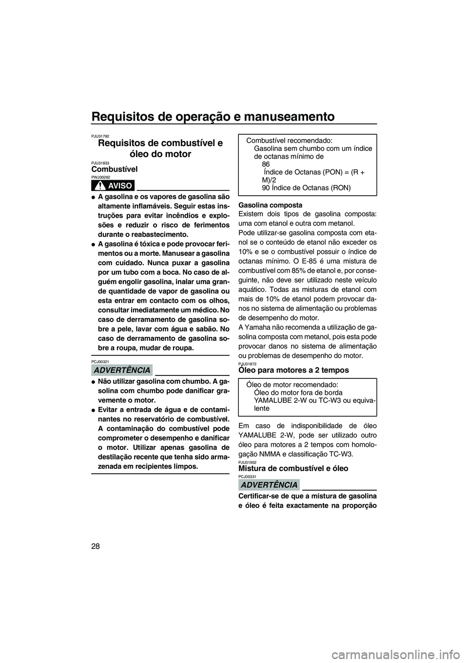 YAMAHA SUPERJET 2010  Manual de utilização (in Portuguese) Requisitos de operação e manuseamento
28
PJU31792
Requisitos de combustível e 
óleo do motor 
PJU31833Combustível 
AV I S O
PWJ00282
A gasolina e os vapores de gasolina são
altamente inflamáve