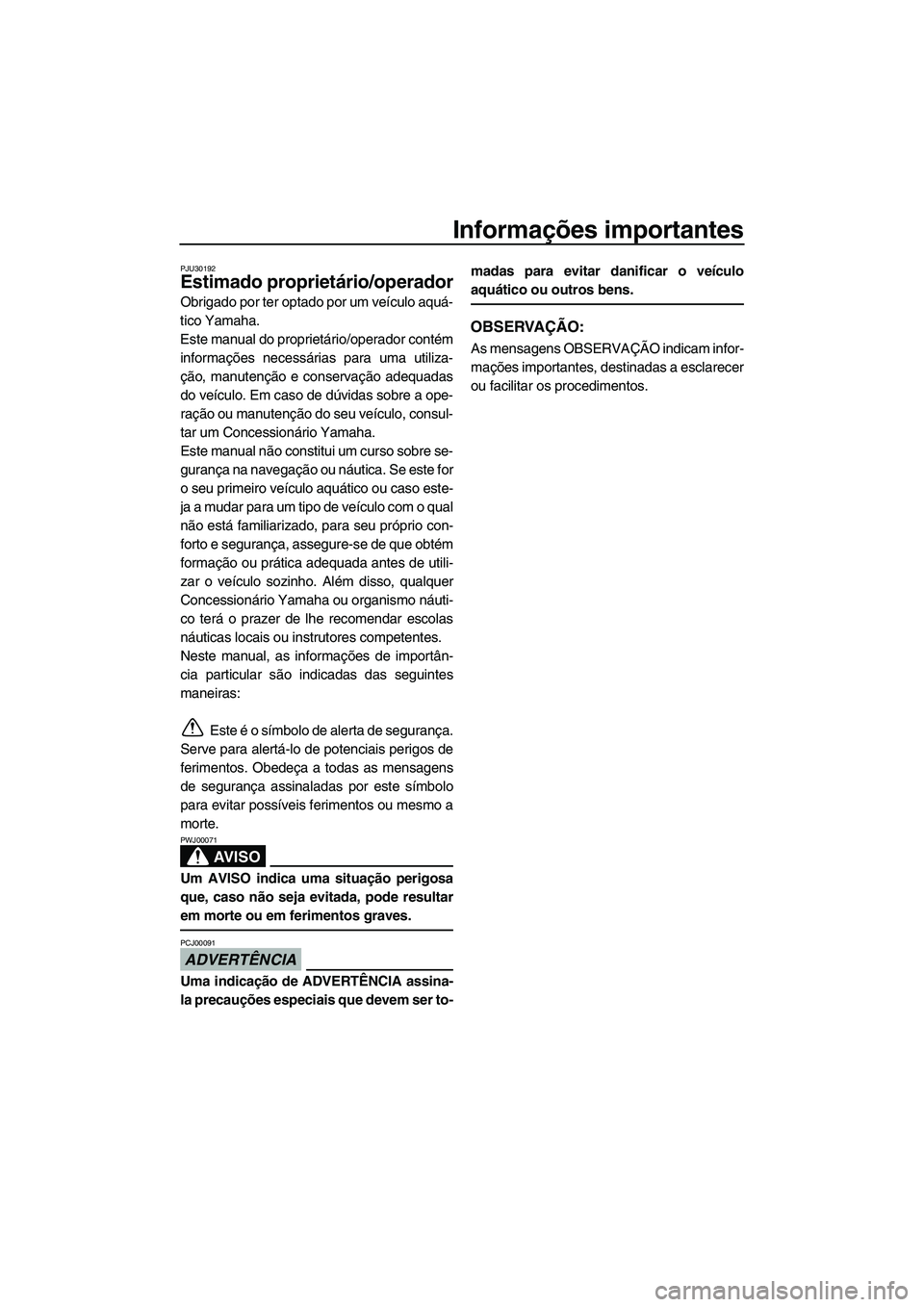 YAMAHA SUPERJET 2010  Manual de utilização (in Portuguese) Informações importantes
PJU30192
Estimado proprietário/operador
Obrigado por ter optado por um veículo aquá-
tico Yamaha.
Este manual do proprietário/operador contém
informações necessárias 