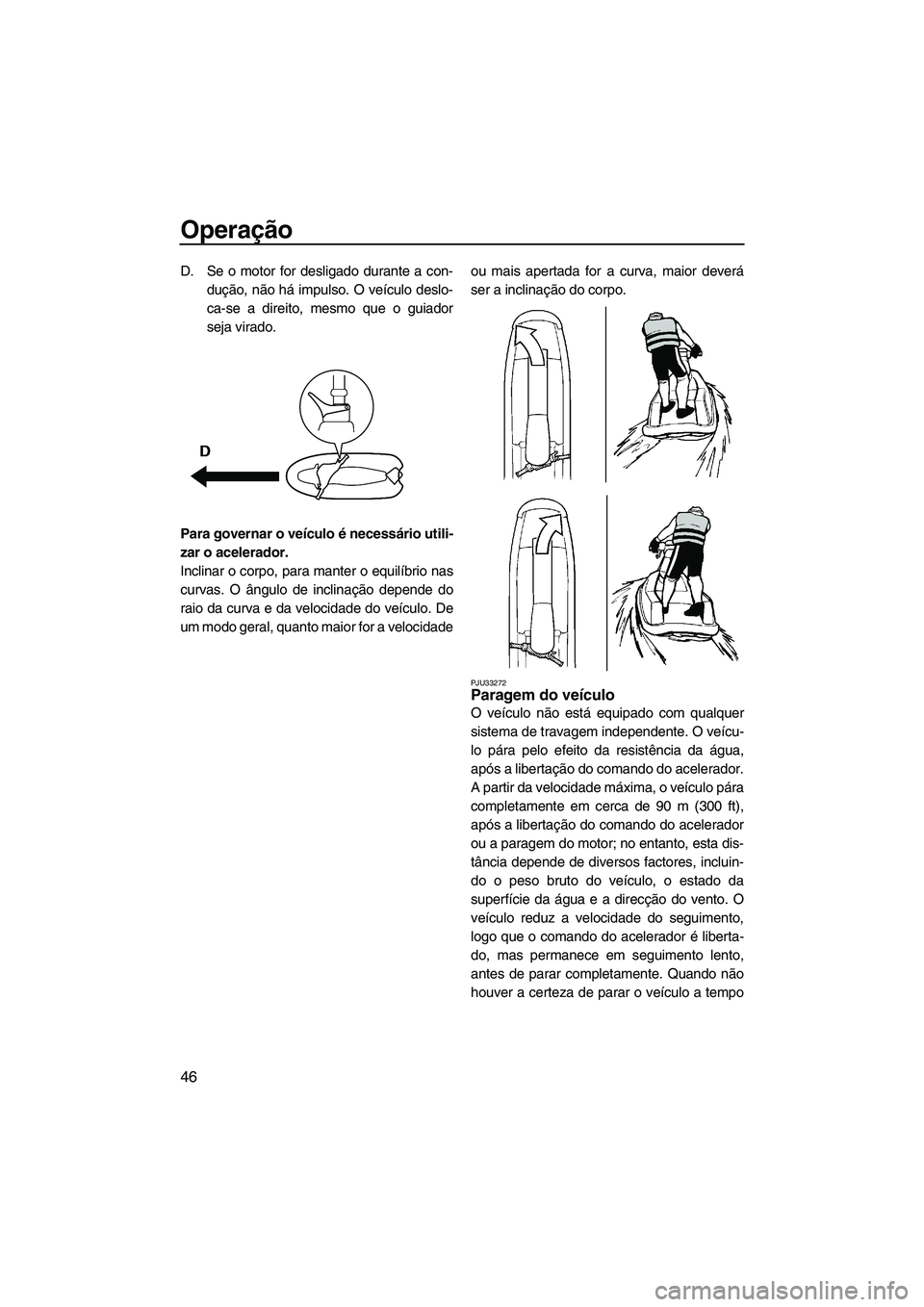 YAMAHA SUPERJET 2010  Manual de utilização (in Portuguese) Operação
46
D. Se o motor for desligado durante a con-
dução, não há impulso. O veículo deslo-
ca-se a direito, mesmo que o guiador
seja virado.
Para governar o veículo é necessário utili-
z
