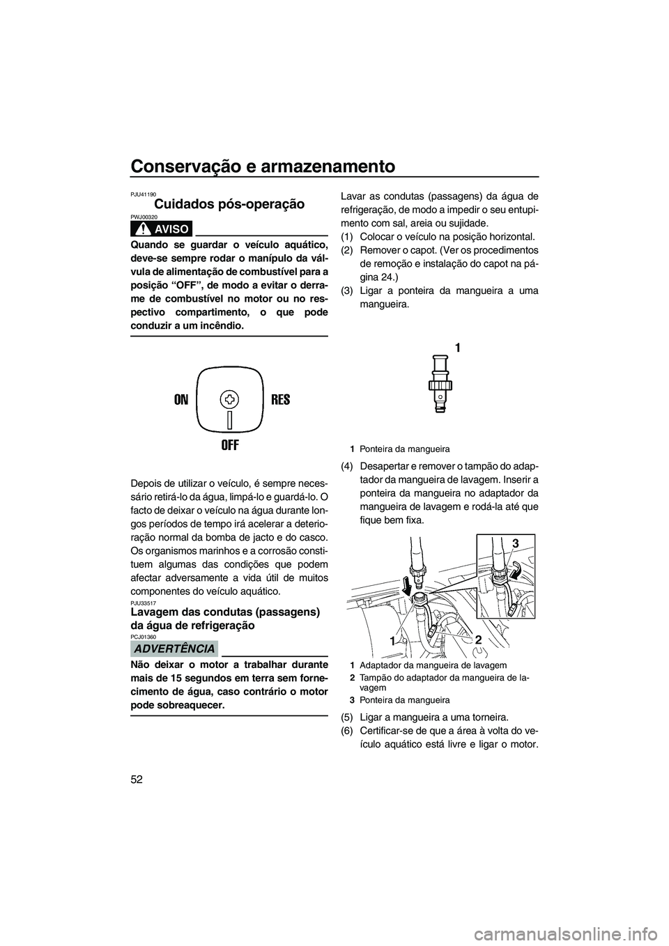YAMAHA SUPERJET 2010  Manual de utilização (in Portuguese) Conservação e armazenamento
52
PJU41190
Cuidados pós-operação 
AV I S O
PWJ00320
Quando se guardar o veículo aquático,
deve-se sempre rodar o manípulo da vál-
vula de alimentação de combust