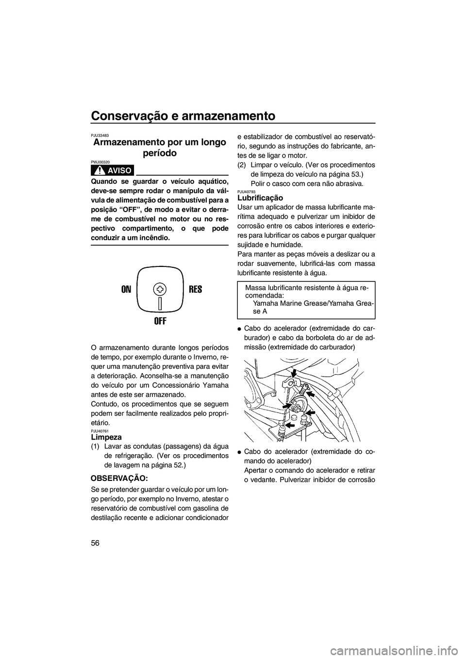 YAMAHA SUPERJET 2010  Manual de utilização (in Portuguese) Conservação e armazenamento
56
PJU33483
Armazenamento por um longo 
período 
AV I S O
PWJ00320
Quando se guardar o veículo aquático,
deve-se sempre rodar o manípulo da vál-
vula de alimentaçã