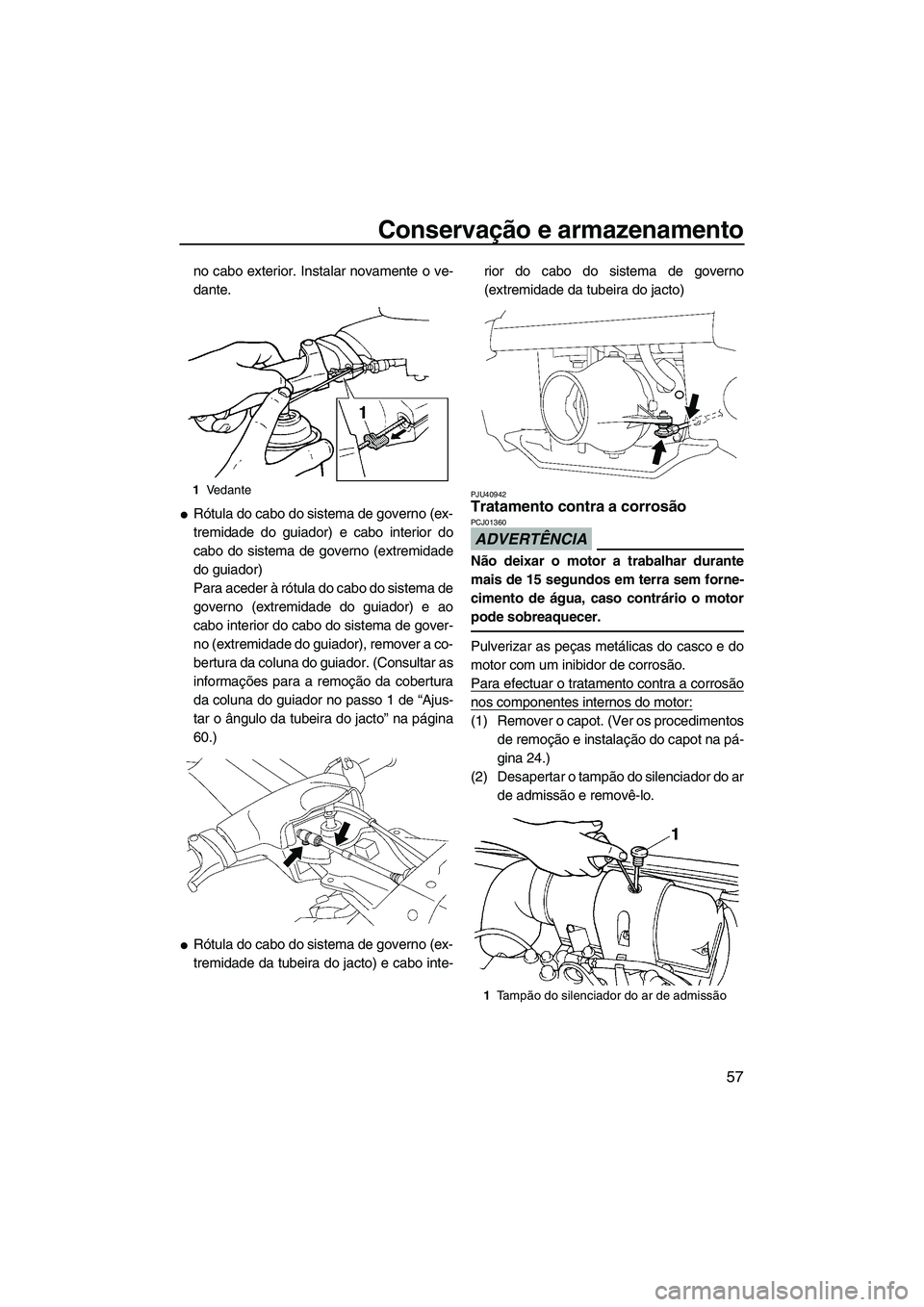 YAMAHA SUPERJET 2010  Manual de utilização (in Portuguese) Conservação e armazenamento
57
no cabo exterior. Instalar novamente o ve-
dante.
Rótula do cabo do sistema de governo (ex-
tremidade do guiador) e cabo interior do
cabo do sistema de governo (extr