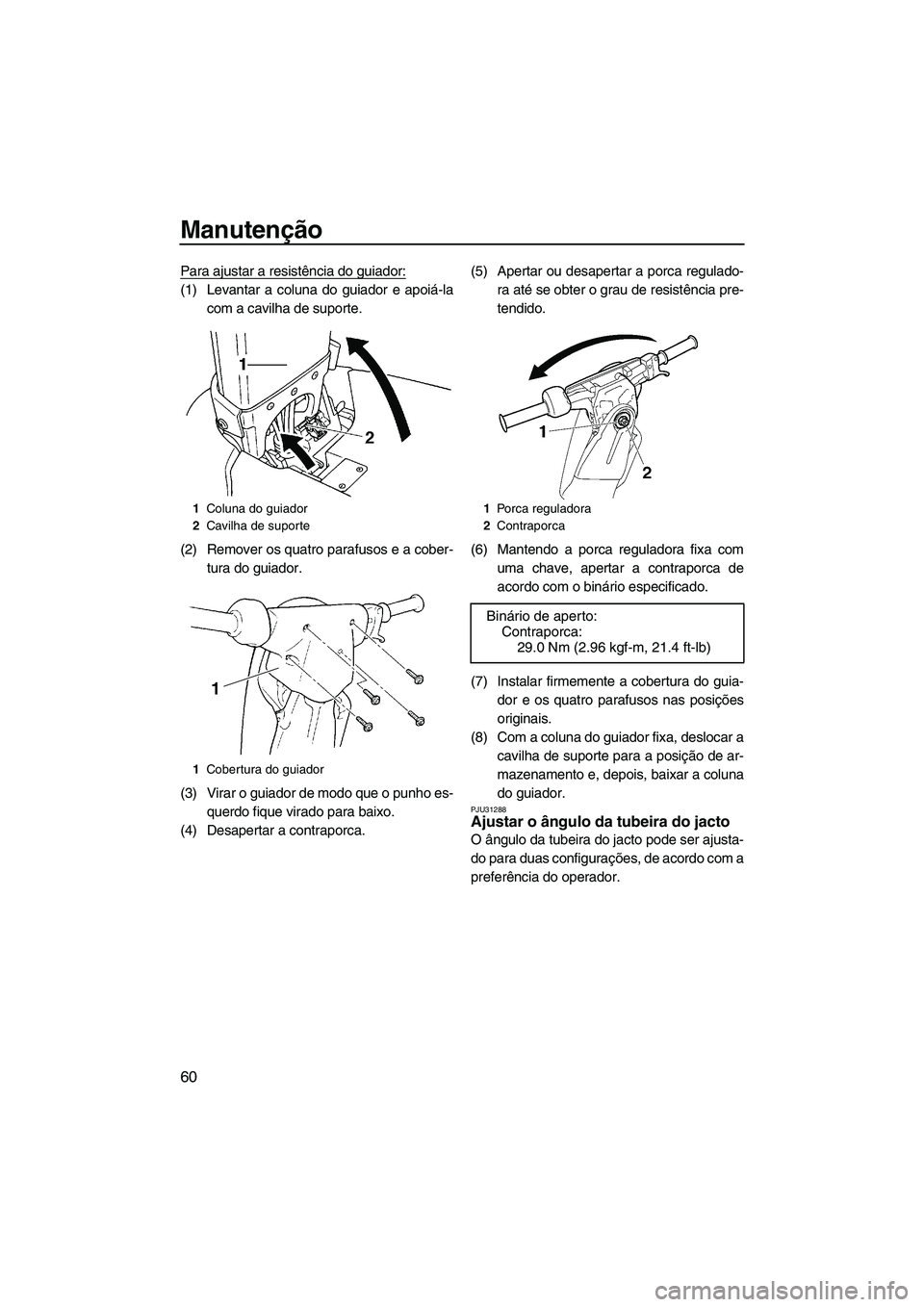 YAMAHA SUPERJET 2010  Manual de utilização (in Portuguese) Manutenção
60
Para ajustar a resistência do guiador:
(1) Levantar a coluna do guiador e apoiá-la
com a cavilha de suporte.
(2) Remover os quatro parafusos e a cober-
tura do guiador.
(3) Virar o g