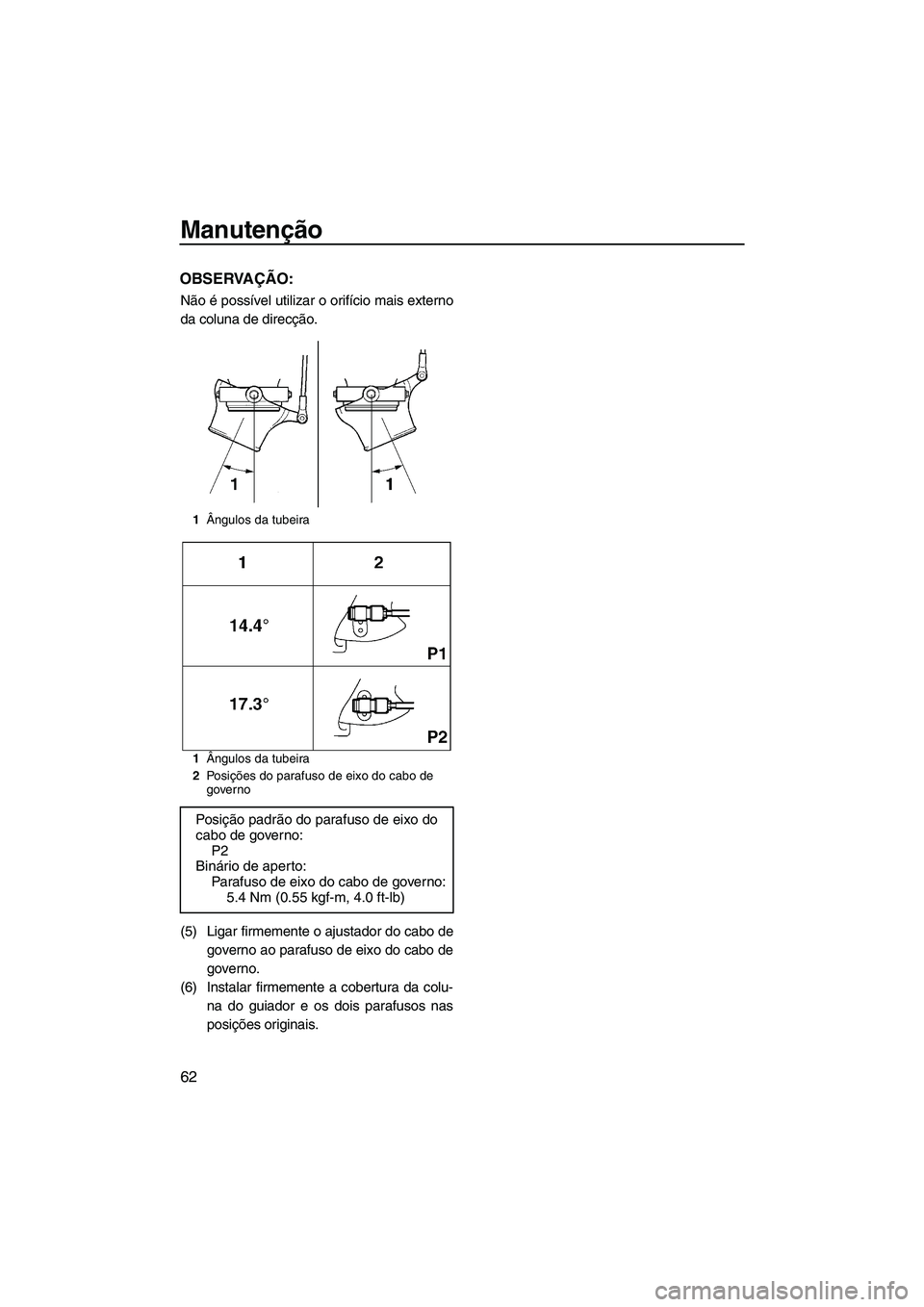YAMAHA SUPERJET 2010  Manual de utilização (in Portuguese) Manutenção
62
OBSERVAÇÃO:
Não é possível utilizar o orifício mais externo
da coluna de direcção.
(5) Ligar firmemente o ajustador do cabo de
governo ao parafuso de eixo do cabo de
governo.
(