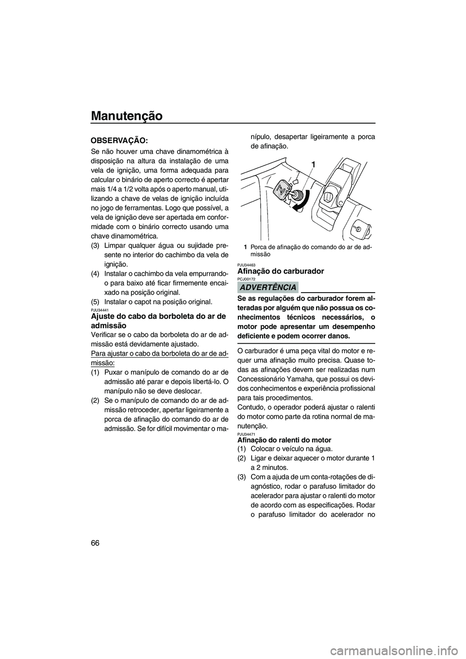 YAMAHA SUPERJET 2010  Manual de utilização (in Portuguese) Manutenção
66
OBSERVAÇÃO:
Se não houver uma chave dinamométrica à
disposição na altura da instalação de uma
vela de ignição, uma forma adequada para
calcular o binário de aperto correcto
