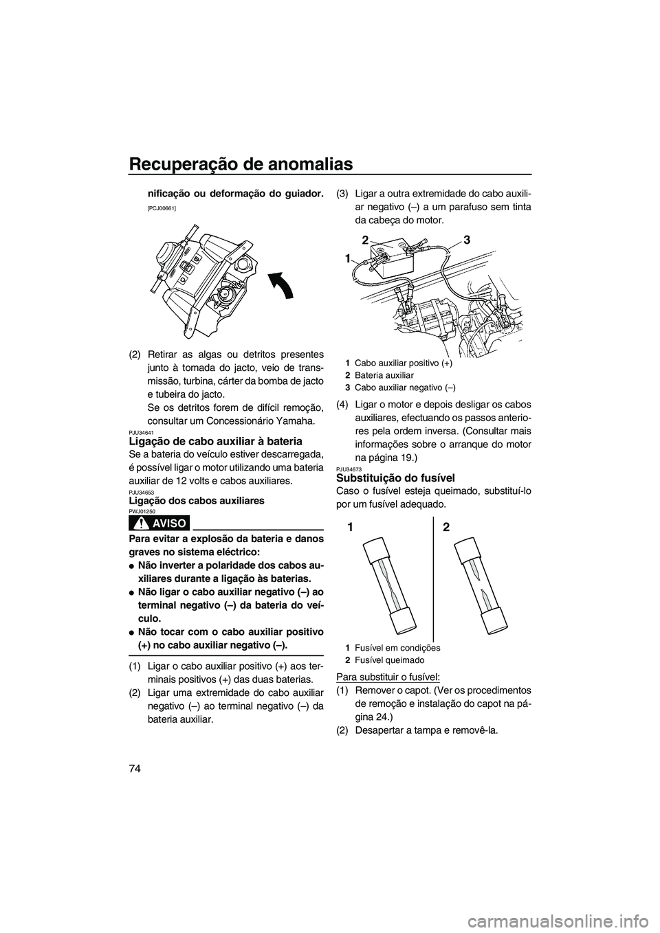 YAMAHA SUPERJET 2010  Manual de utilização (in Portuguese) Recuperação de anomalias
74
nificação ou deformação do guiador.
[PCJ00661]
(2) Retirar as algas ou detritos presentes
junto à tomada do jacto, veio de trans-
missão, turbina, cárter da bomba 